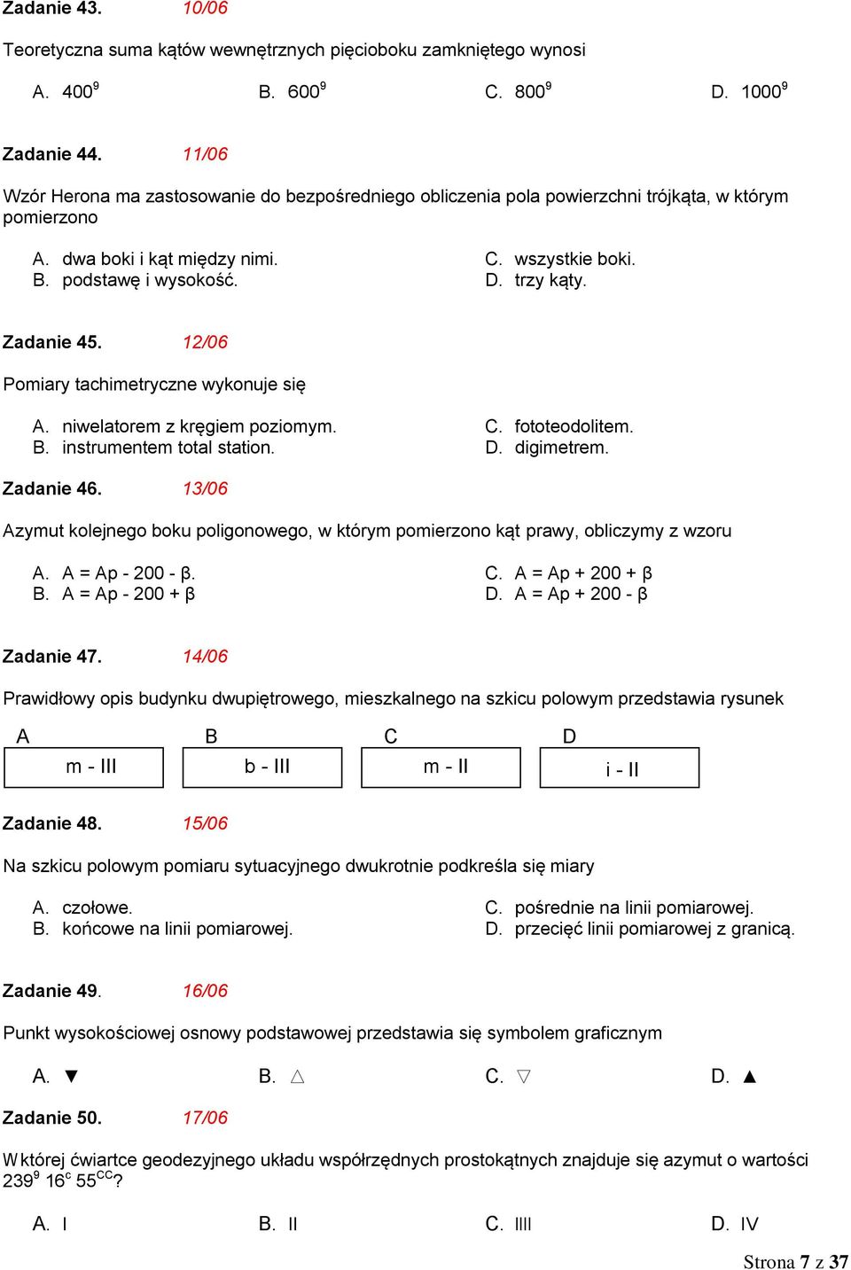 Zadanie 45. 12/06 Pomiary tachimetryczne wykonuje się A. niwelatorem z kręgiem poziomym. B. instrumentem total station. C. fototeodolitem. D. digimetrem. Zadanie 46.