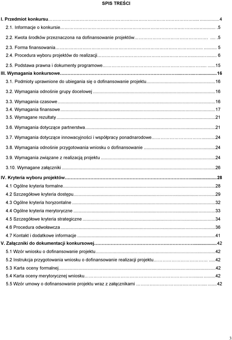 ..16 3.3. Wymagania czasowe...16 3.4. Wymagania finansowe...17 3.5. Wymagane rezultaty...21 3.6. Wymagania dotyczące partnerstwa...21 3.7. Wymagania dotyczące innowacyjności i współpracy ponadnarodowe.