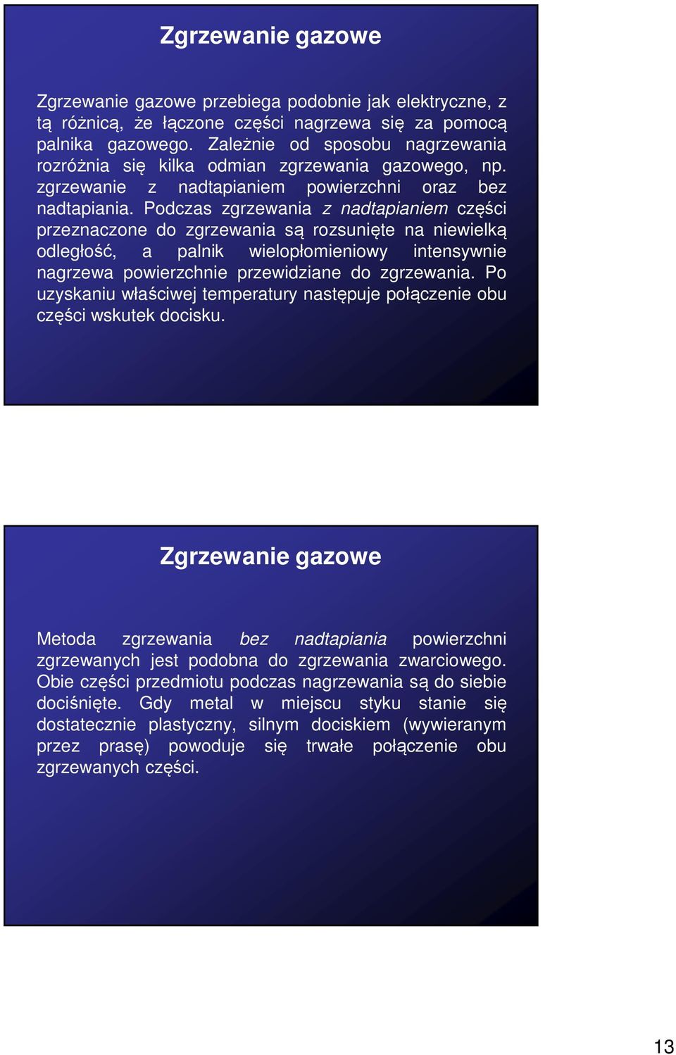 Podczas zgrzewania z nadtapianiem części przeznaczone do zgrzewania są rozsunięte na niewielką odległość, a palnik wielopłomieniowy intensywnie nagrzewa powierzchnie przewidziane do zgrzewania.