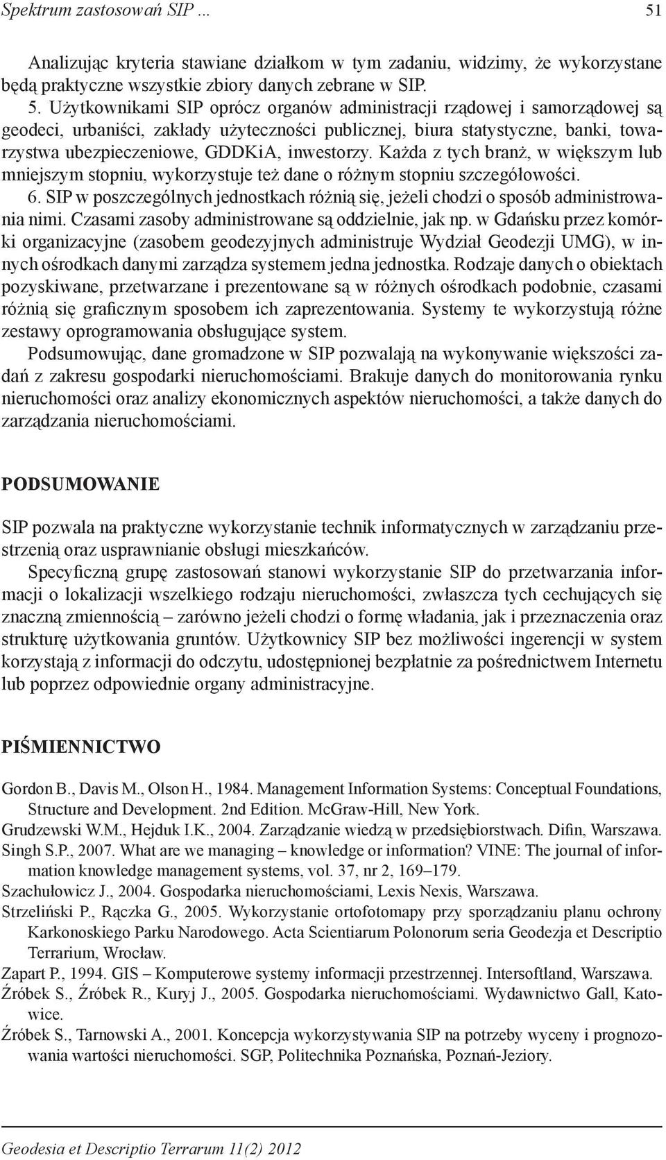 Użytkownikami SIP oprócz organów administracji rządowej i samorządowej są geodeci, urbaniści, zakłady użyteczności publicznej, biura statystyczne, banki, towarzystwa ubezpieczeniowe, GDDKiA,