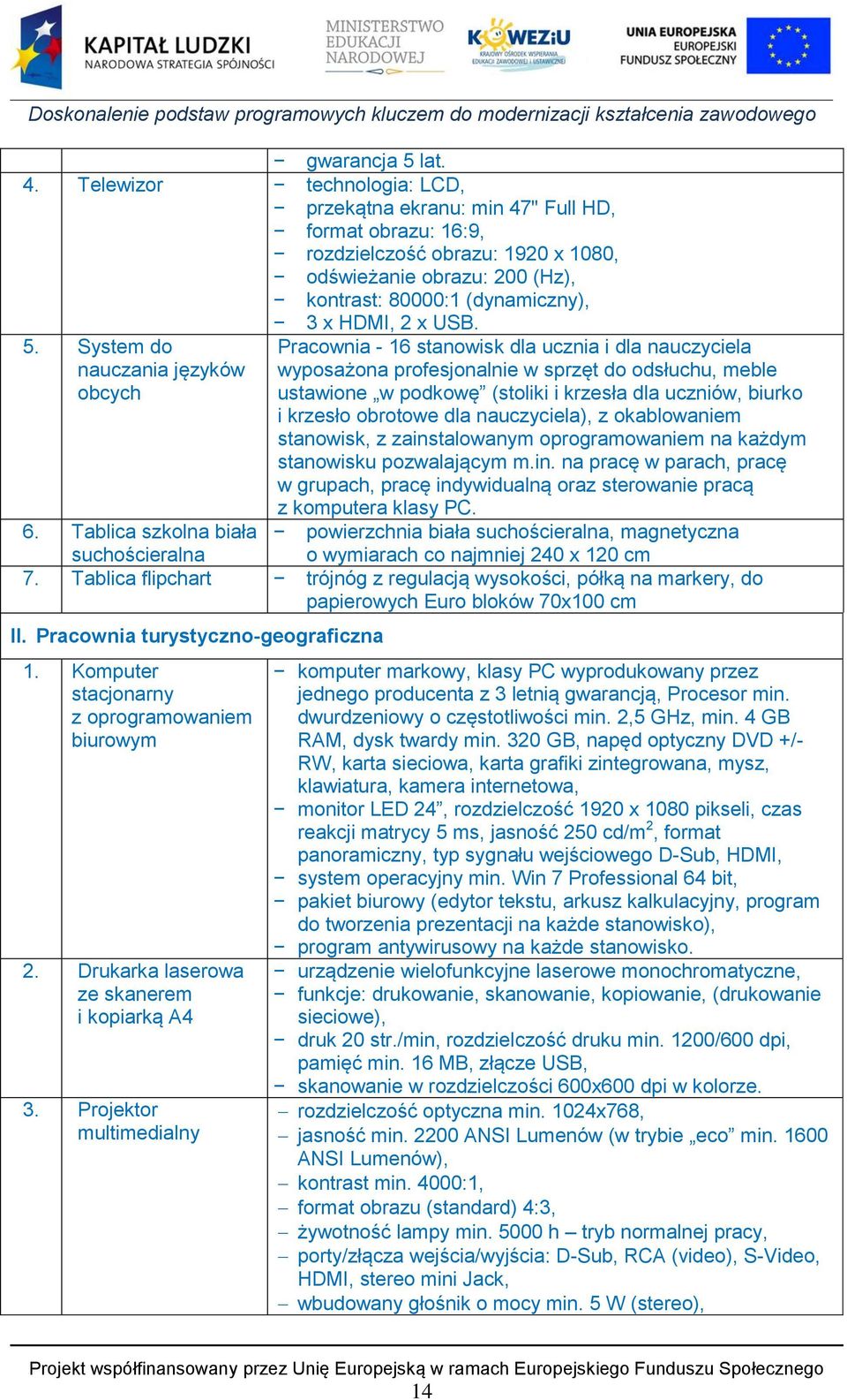 5. System do nauczania języków obcych Pracownia - 16 stanowisk dla ucznia i dla nauczyciela wyposażona profesjonalnie w sprzęt do odsłuchu, meble ustawione w podkowę (stoliki i krzesła dla uczniów,