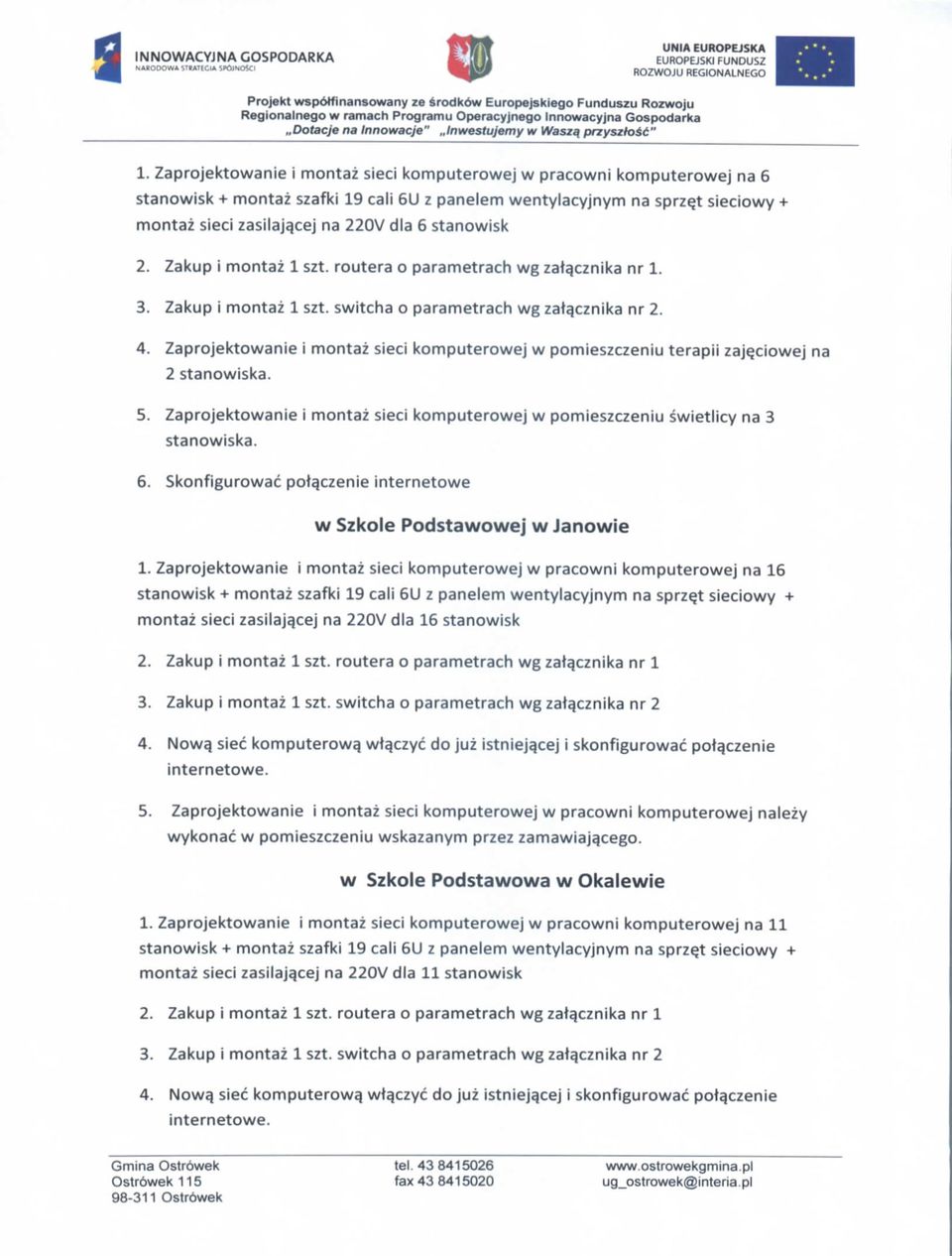 cej na 220V dla 6 stanowisk 2. Zakup i montaz 1 szt. routera o parametrach wg zata.cznika nr 1. 3. Zakup i montaz 1 szt. switcha o parametrach wg zatacznika nr 2. 4.