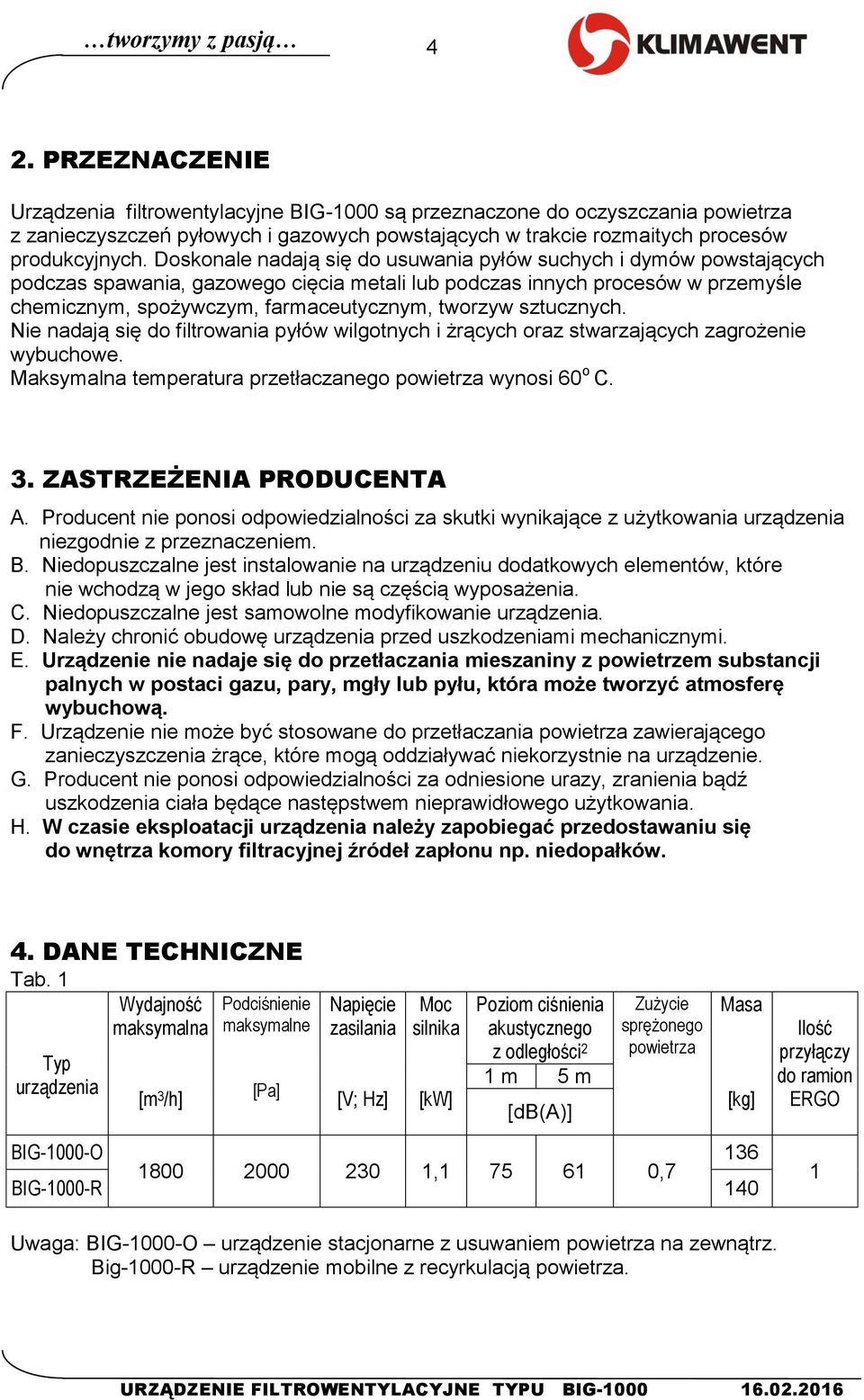 Doskonale nadają się do usuwania pyłów suchych i dymów powstających podczas spawania, gazowego cięcia metali lub podczas innych procesów w przemyśle chemicznym, spożywczym, farmaceutycznym, tworzyw