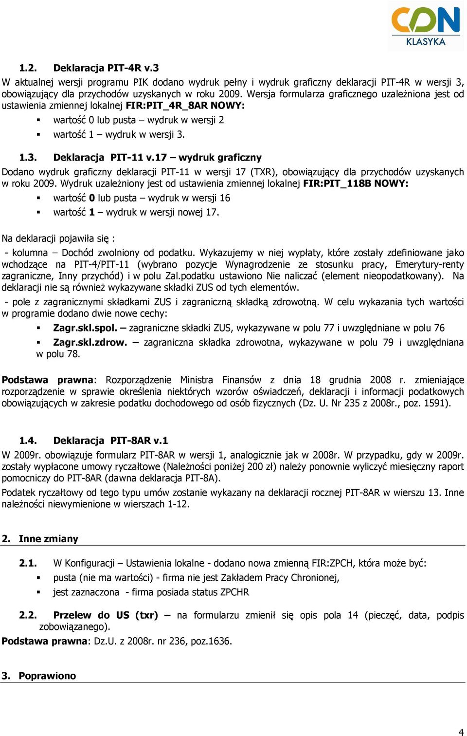 17 wydruk graficzny Dodano wydruk graficzny deklaracji PIT-11 w wersji 17 (TXR), obowiązujący dla przychodów uzyskanych w roku 2009.