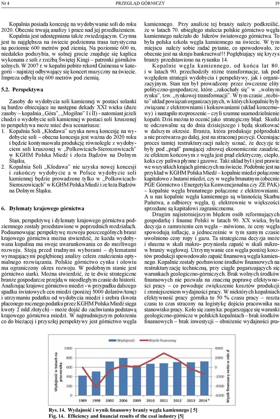 Na poziomie 600 m, niedaleko podszybia, w solnej grocie znajduje się kaplica wykonana z soli z rzeźbą Świętej Kingi patronki górników solnych. W 2007 r.