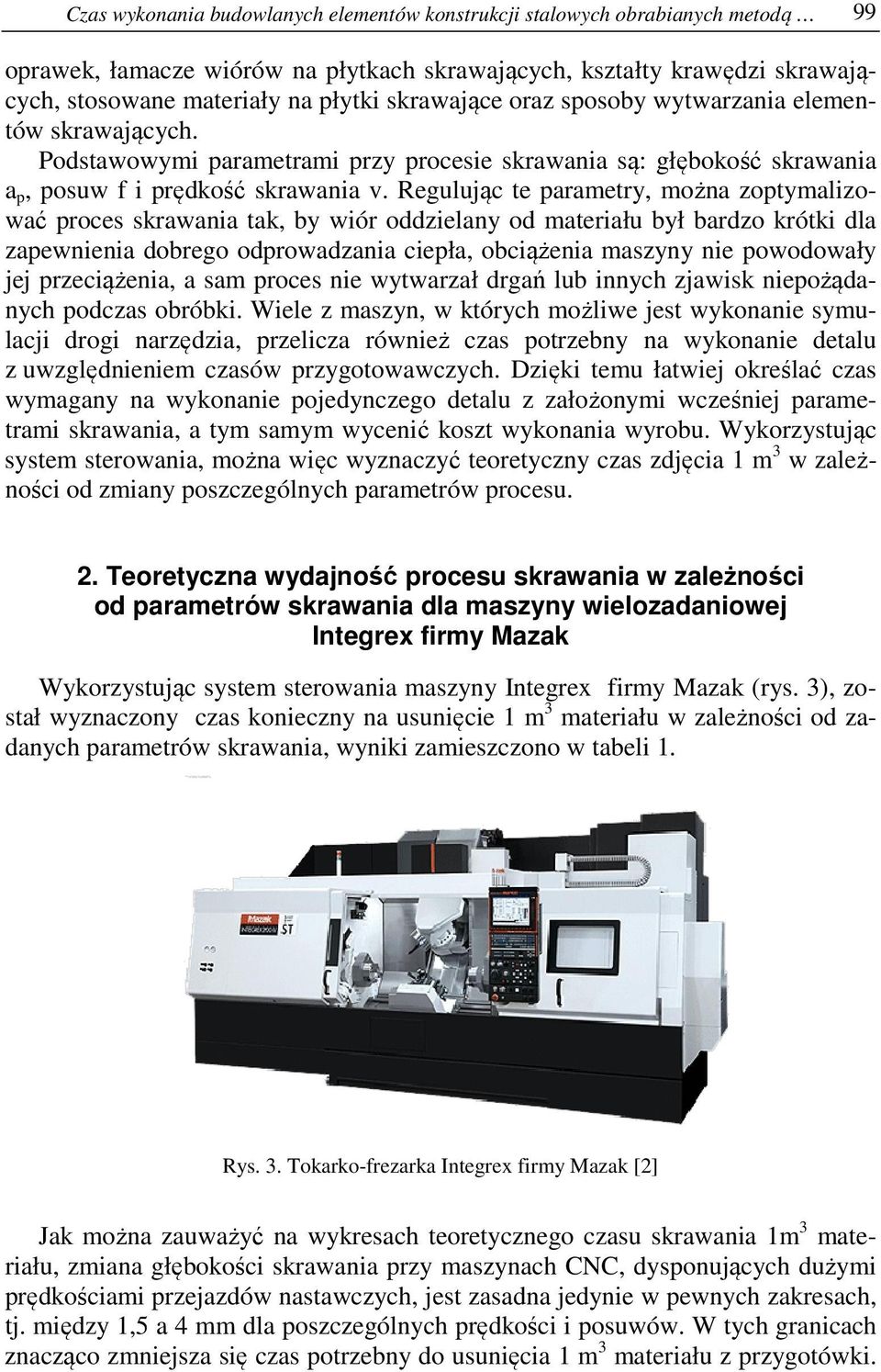 Regulując te parametry, można zoptymalizować proces skrawania tak, by wiór oddzielany od materiału był bardzo krótki dla zapewnienia dobrego odprowadzania ciepła, obciążenia maszyny nie powodowały