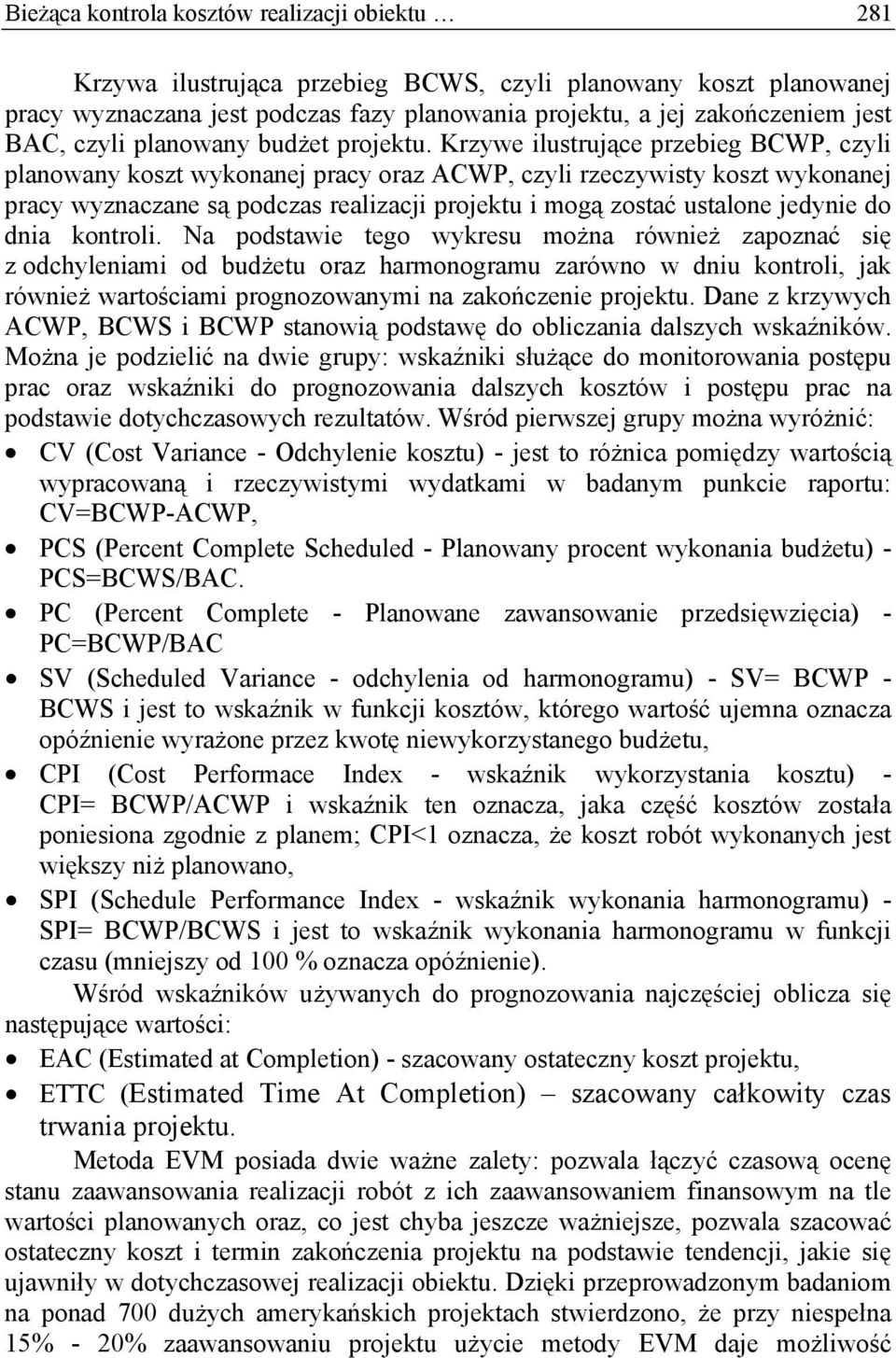 Krzywe ilustrujące przebieg BCWP, czyli planowany koszt wykonanej pracy oraz ACWP, czyli rzeczywisty koszt wykonanej pracy wyznaczane są podczas realizacji projektu i mogą zostać ustalone jedynie do