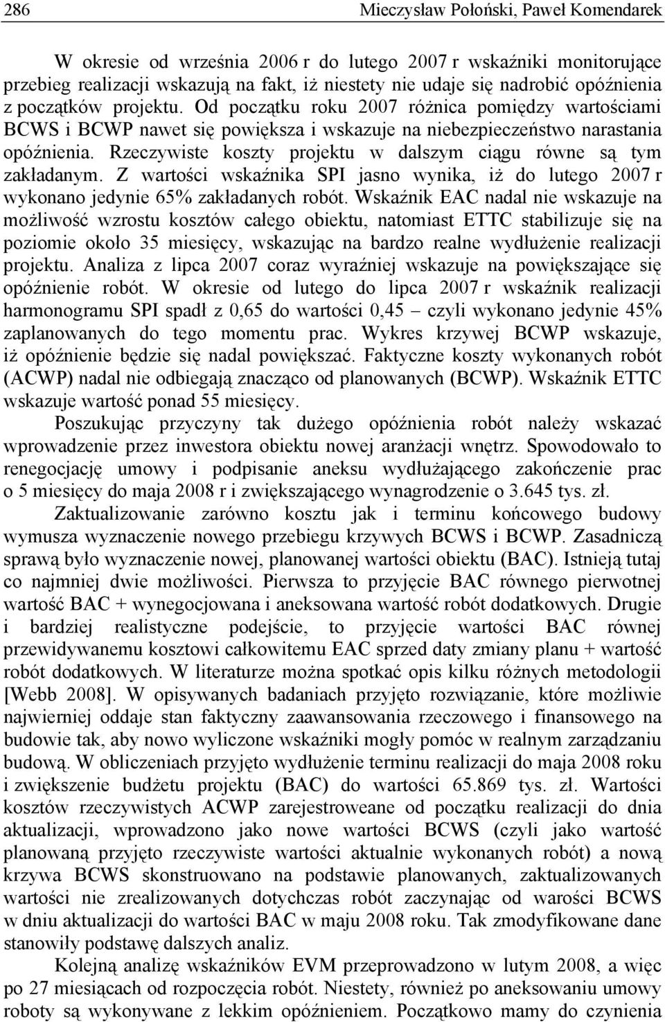 Rzeczywiste koszty projektu w dalszym ciągu równe są tym zakładanym. Z wartości wskaźnika SPI jasno wynika, iż do lutego 2007 r wykonano jedynie 65% zakładanych robót.