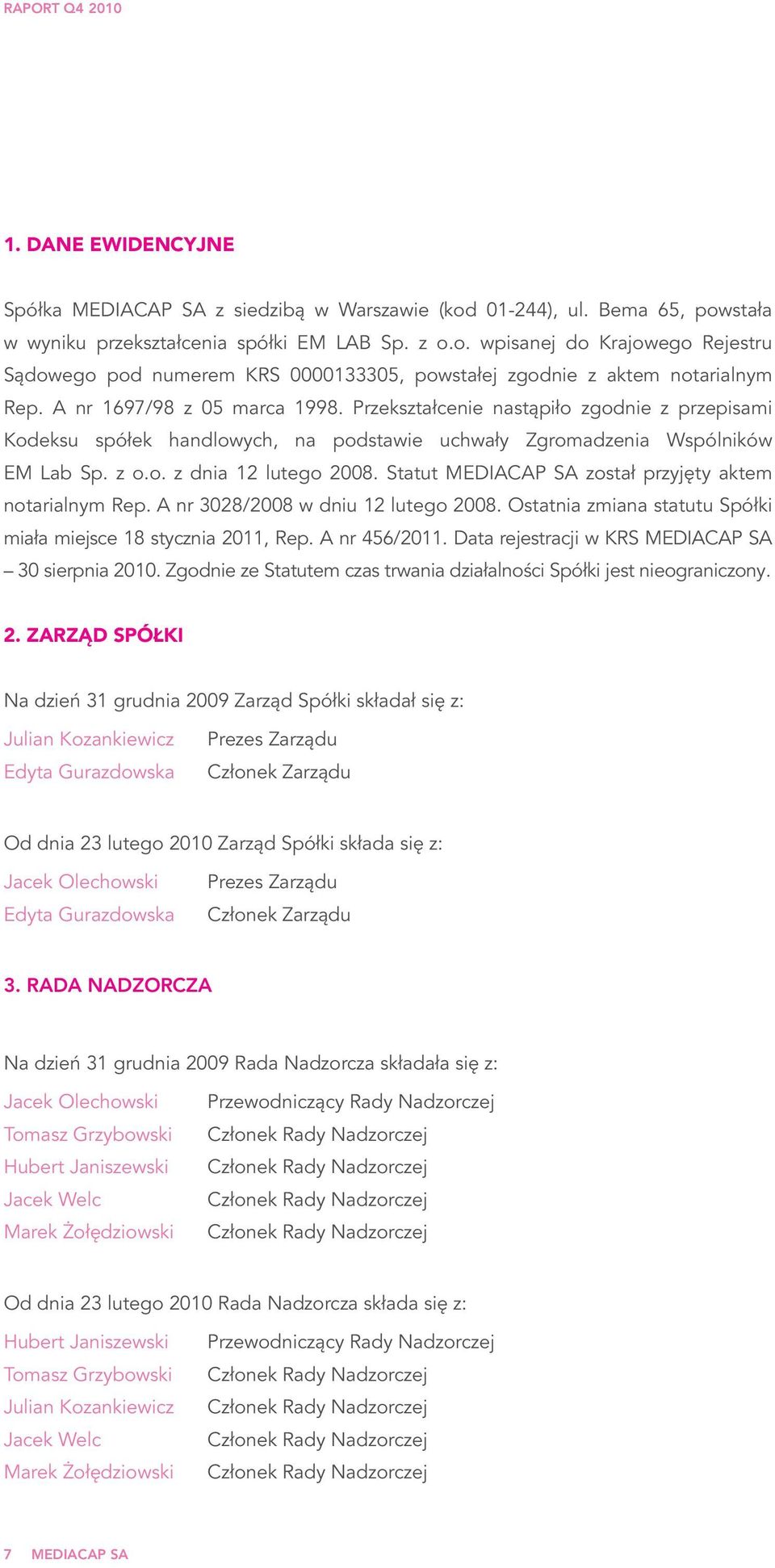 Statut MEDIACAP SA został przyjęty aktem notarialnym Rep. A nr 3028/2008 w dniu 12 lutego 2008. Ostatnia zmiana statutu Spółki miała miejsce 18 stycznia 2011, Rep. A nr 456/2011.