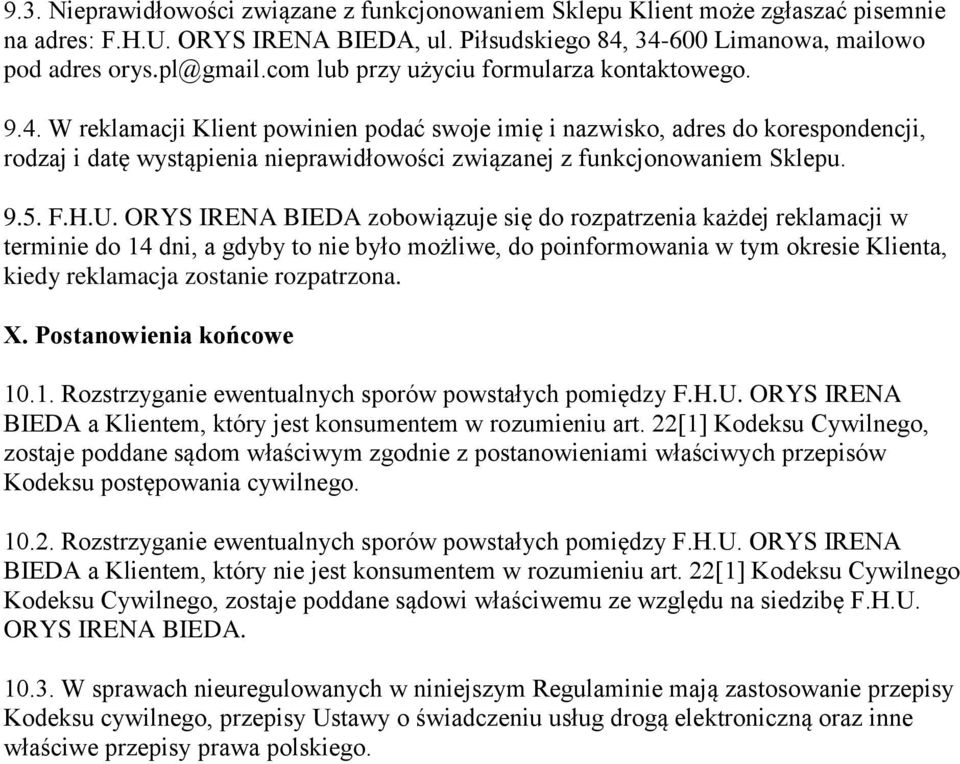 W reklamacji Klient powinien podać swoje imię i nazwisko, adres do korespondencji, rodzaj i datę wystąpienia nieprawidłowości związanej z funkcjonowaniem Sklepu. 9.5. F.H.U.