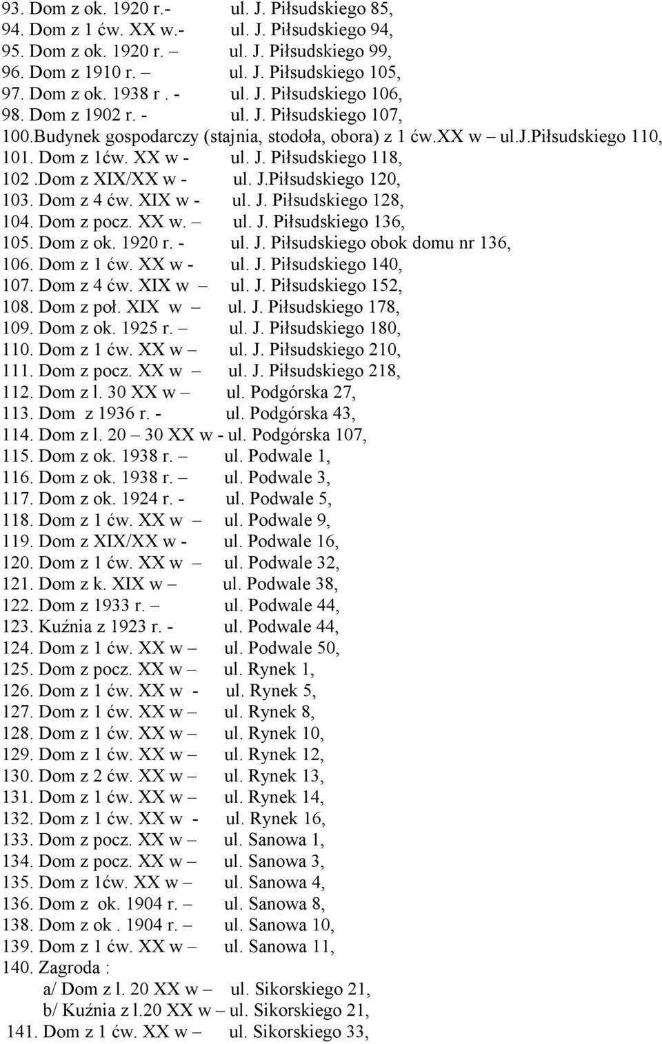Dom z XIX/XX w - ul. J.Piłsudskiego 120, 103. Dom z 4 ćw. XIX w - ul. J. Piłsudskiego 128, 104. Dom z pocz. XX w. ul. J. Piłsudskiego 136, 105. Dom z ok. 1920 r. - ul. J. Piłsudskiego obok domu nr 136, 106.