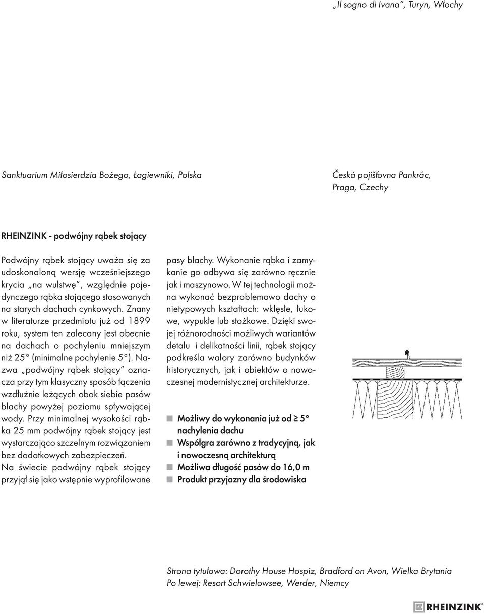 Znany w literaturze przedmiotu już od 1899 roku, system ten zalecany jest obecnie na dachach o pochyleniu mniejszym niż 25 (minimalne pochylenie 5 ).