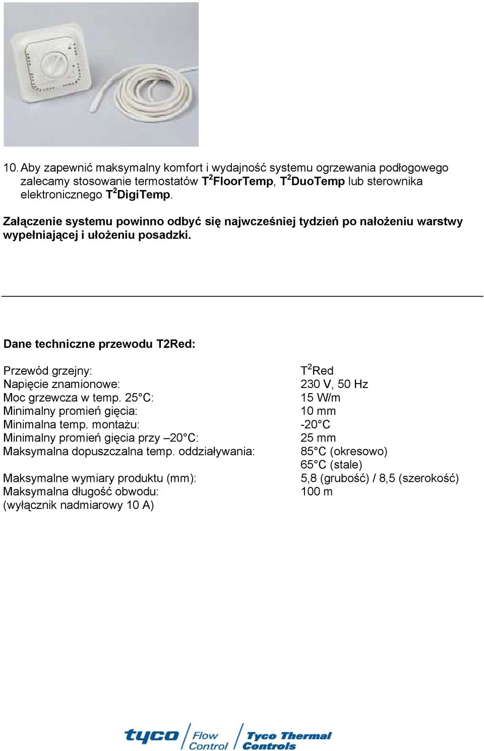 Dane techniczne przewodu T2Red: Przewód grzejny: T 2 Red Napięcie znamionowe: 230 V, 50 Hz Moc grzewcza w temp. 25 C: 15 W/m Minimalny promień gięcia: 10 mm Minimalna temp.