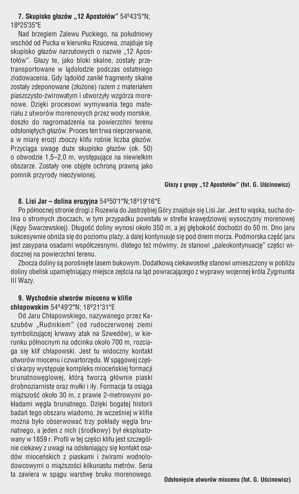 Gdy l¹dolód zanik³ fragmenty skalne zosta³y zdeponowane (z³o one) razem z materia³em piaszczysto- wirowatym i utworzy³y wzgórza morenowe.