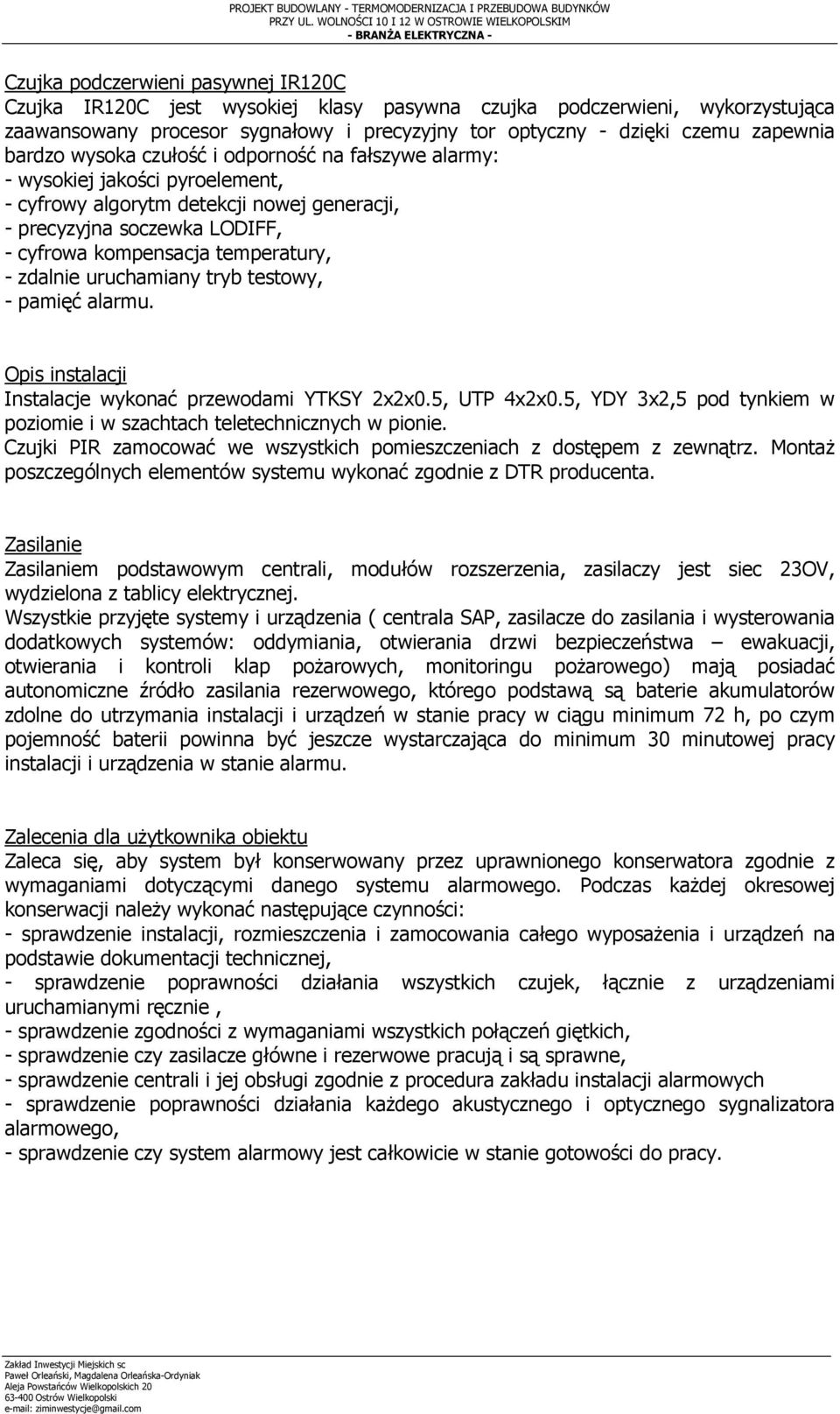 procesor sygnałowy i precyzyjny tor optyczny - dzięki czemu zapewnia bardzo wysoka czułość i odporność na fałszywe alarmy: - wysokiej jakości pyroelement, - cyfrowy algorytm detekcji nowej generacji,