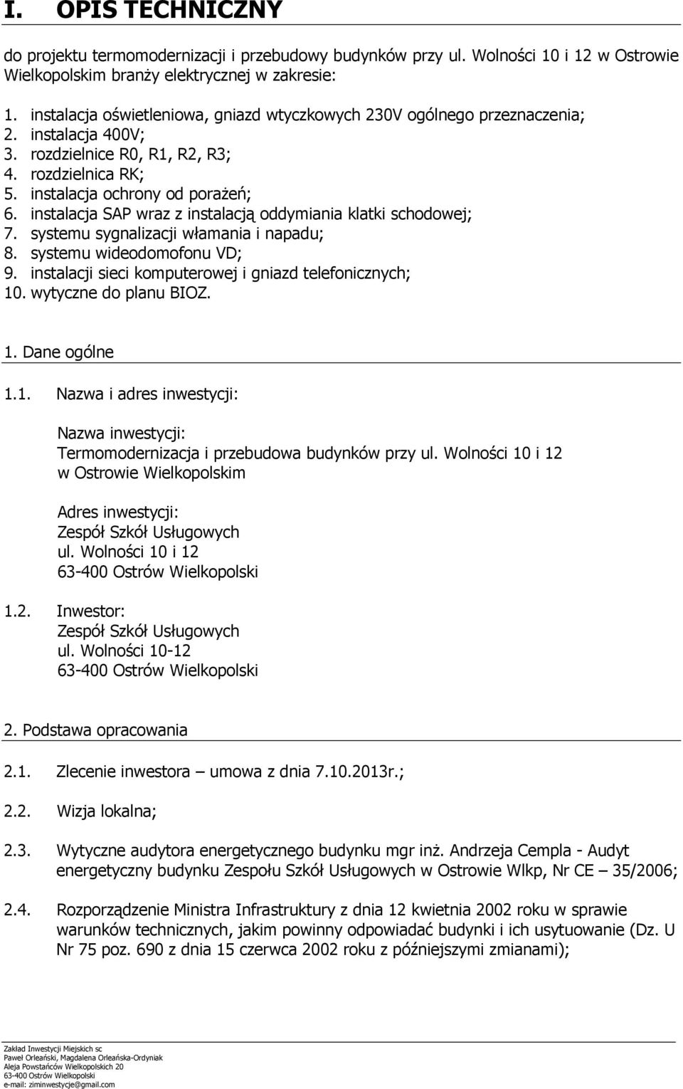 instalacja SAP wraz z instalacją oddymiania klatki schodowej; 7. systemu sygnalizacji włamania i napadu; 8. systemu wideodomofonu VD; 9. instalacji sieci komputerowej i gniazd telefonicznych; 10.