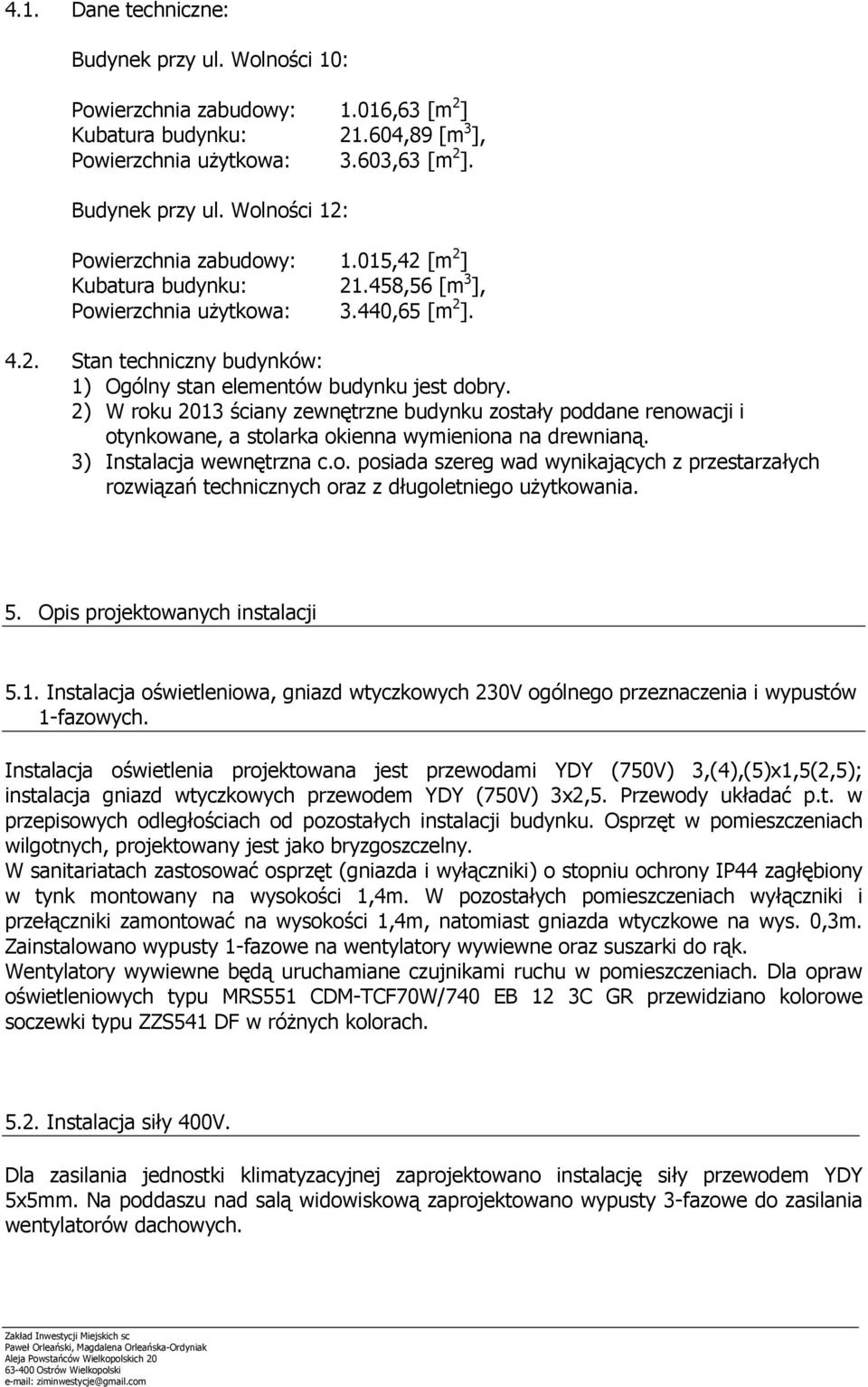 2) W roku 2013 ściany zewnętrzne budynku zostały poddane renowacji i otynkowane, a stolarka okienna wymieniona na drewnianą. 3) Instalacja wewnętrzna c.o. posiada szereg wad wynikających z przestarzałych rozwiązań technicznych oraz z długoletniego użytkowania.