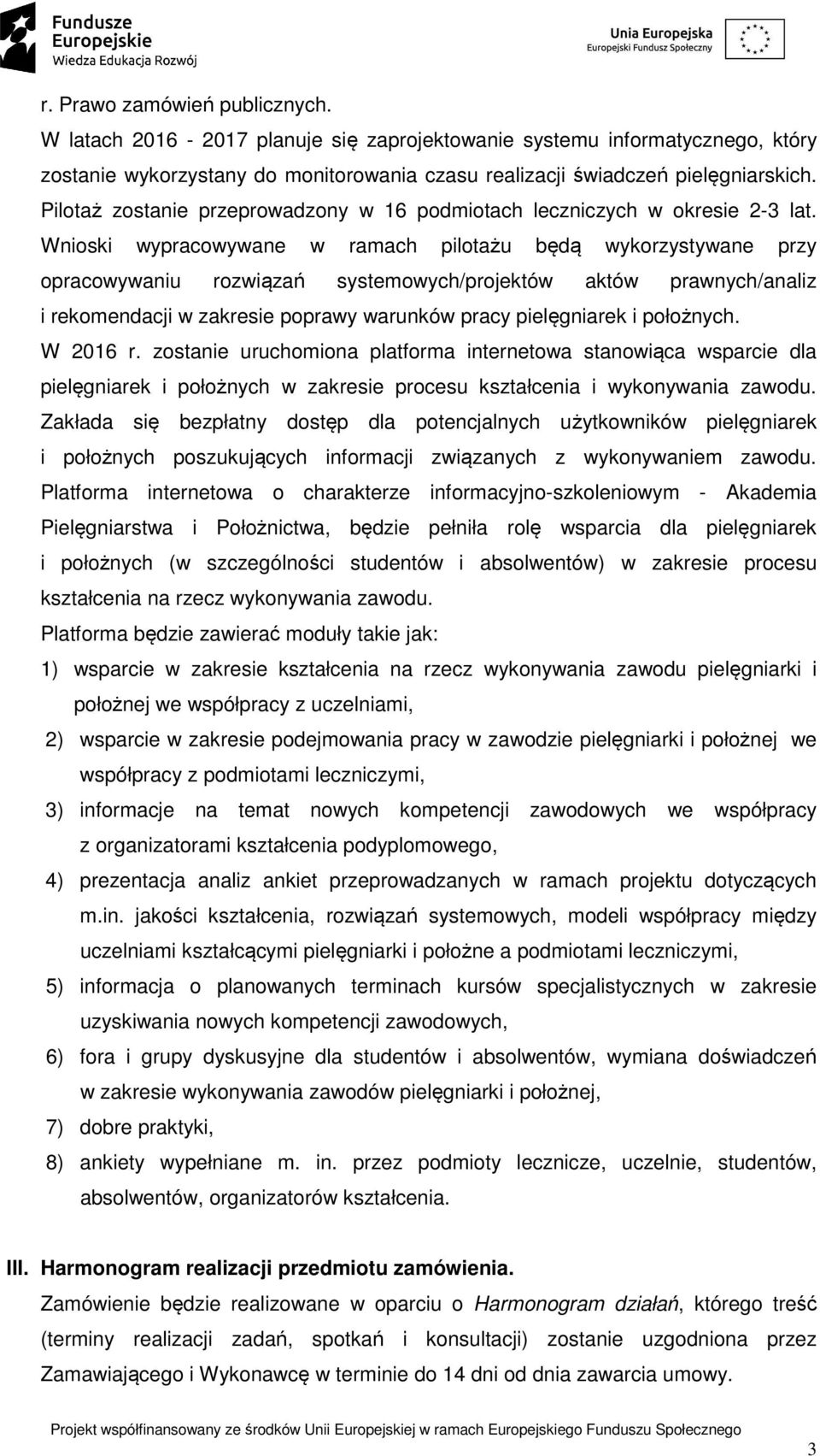 Wnioski wypracowywane w ramach pilotażu będą wykorzystywane przy opracowywaniu rozwiązań systemowych/projektów aktów prawnych/analiz i rekomendacji w zakresie poprawy warunków pracy pielęgniarek i