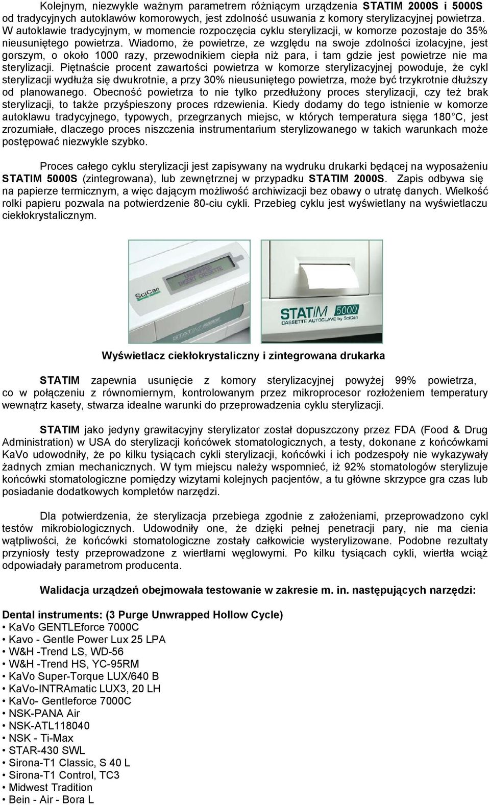 Wiadomo, że powietrze, ze względu na swoje zdolności izolacyjne, jest gorszym, o około 1000 razy, przewodnikiem ciepła niż para, i tam gdzie jest powietrze nie ma sterylizacji.