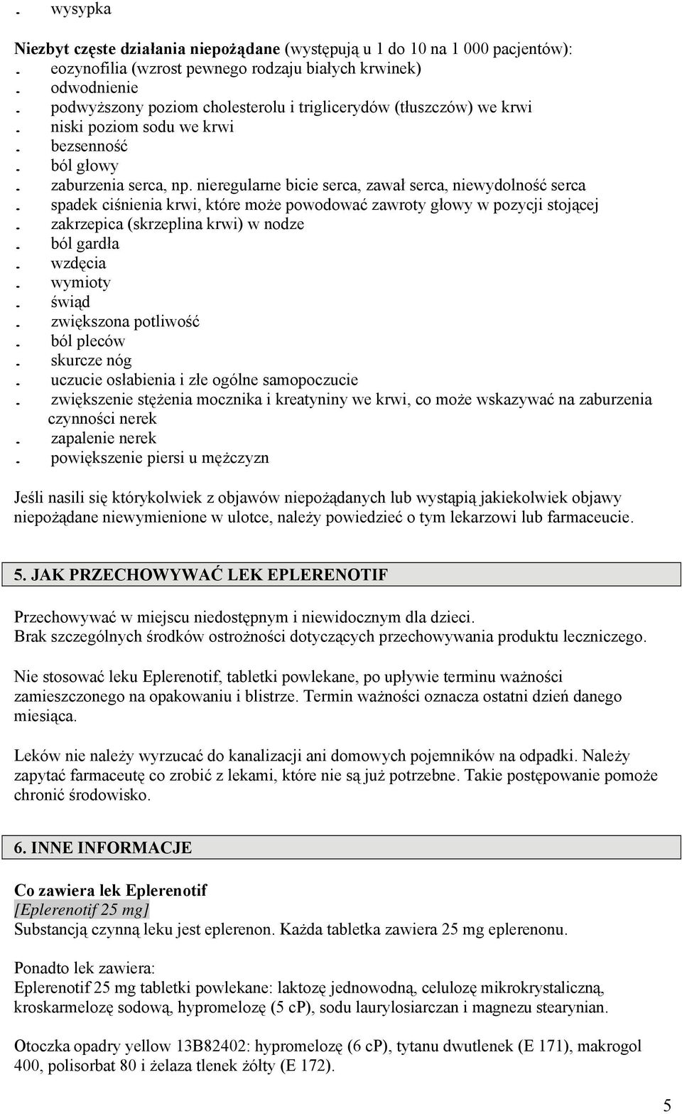 spadek ciśnienia krwi, które może powodować zawroty głowy w pozycji stojącej. zakrzepica (skrzeplina krwi) w nodze. ból gardła. wzdęcia. wymioty. świąd. zwiększona potliwość. ból pleców. skurcze nóg.