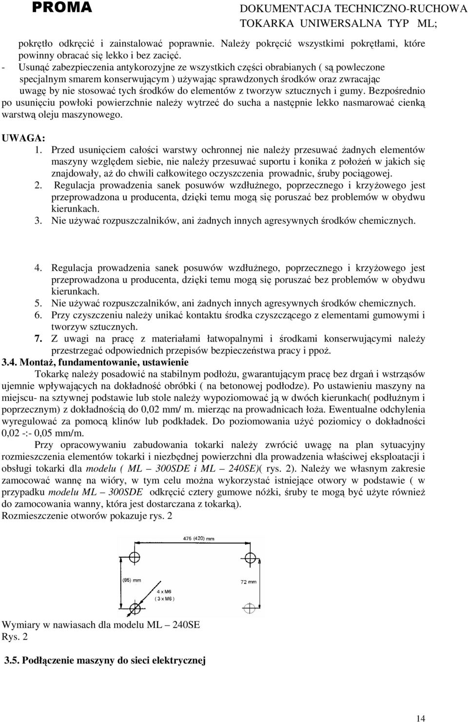 środków do elementów z tworzyw sztucznych i gumy. Bezpośrednio po usunięciu powłoki powierzchnie naleŝy wytrzeć do sucha a następnie lekko nasmarować cienką warstwą oleju maszynowego. UWAGA: 1.