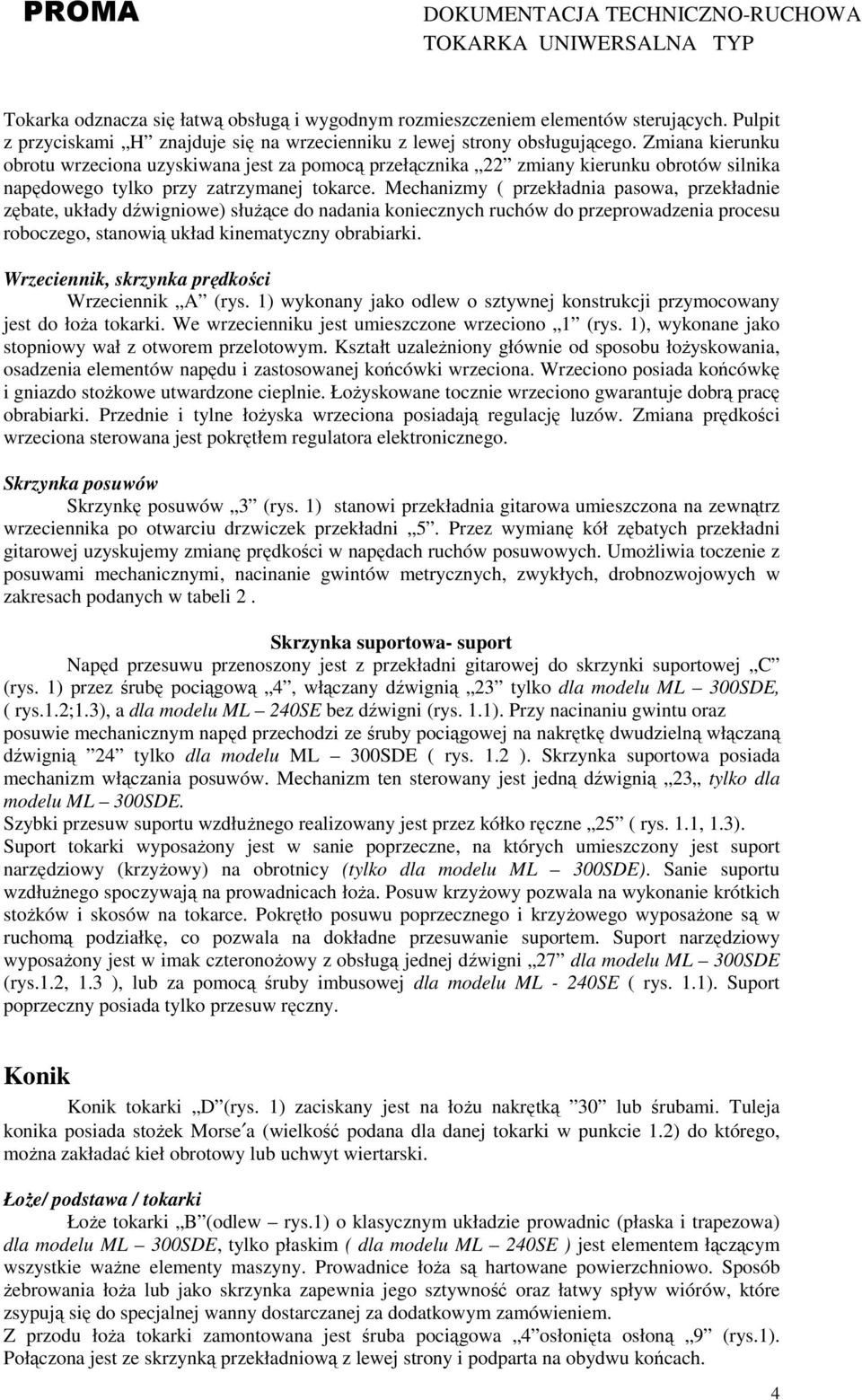 Mechanizmy ( przekładnia pasowa, przekładnie zębate, układy dźwigniowe) słuŝące do nadania koniecznych ruchów do przeprowadzenia procesu roboczego, stanowią układ kinematyczny obrabiarki.