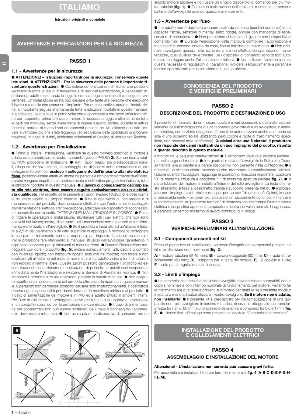 Considerando le situazioni di rischio che possono verificarsi durante le fasi di installazione e di uso dell automazione, è necessario installare il prodotto rispettando le leggi, le norme, i
