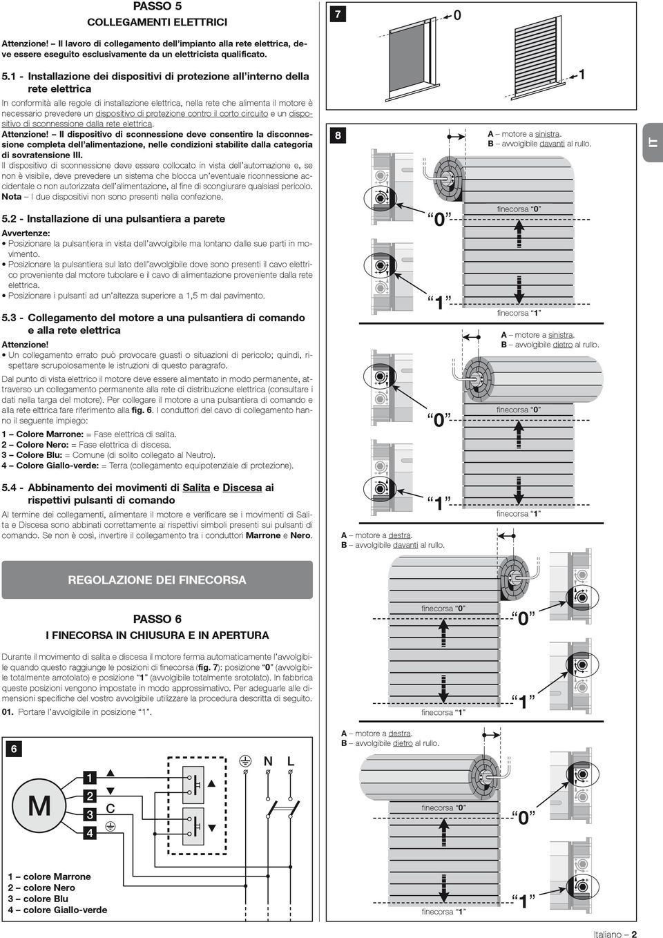 1 - Installazione dei dispositivi di protezione all interno della rete elettrica In conformità alle regole di installazione elettrica, nella rete che alimenta il motore è necessario prevedere un
