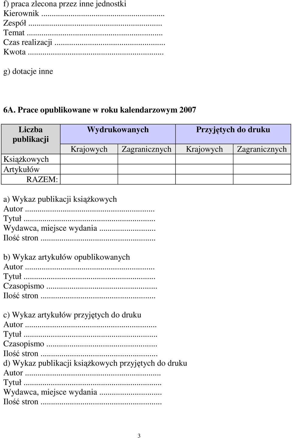 Zagranicznych a) Wykaz publikacji ksiąŝkowych Autor... Tytuł... Wydawca, miejsce wydania... Ilość stron... b) Wykaz artykułów opublikowanych Autor... Tytuł... Czasopismo.