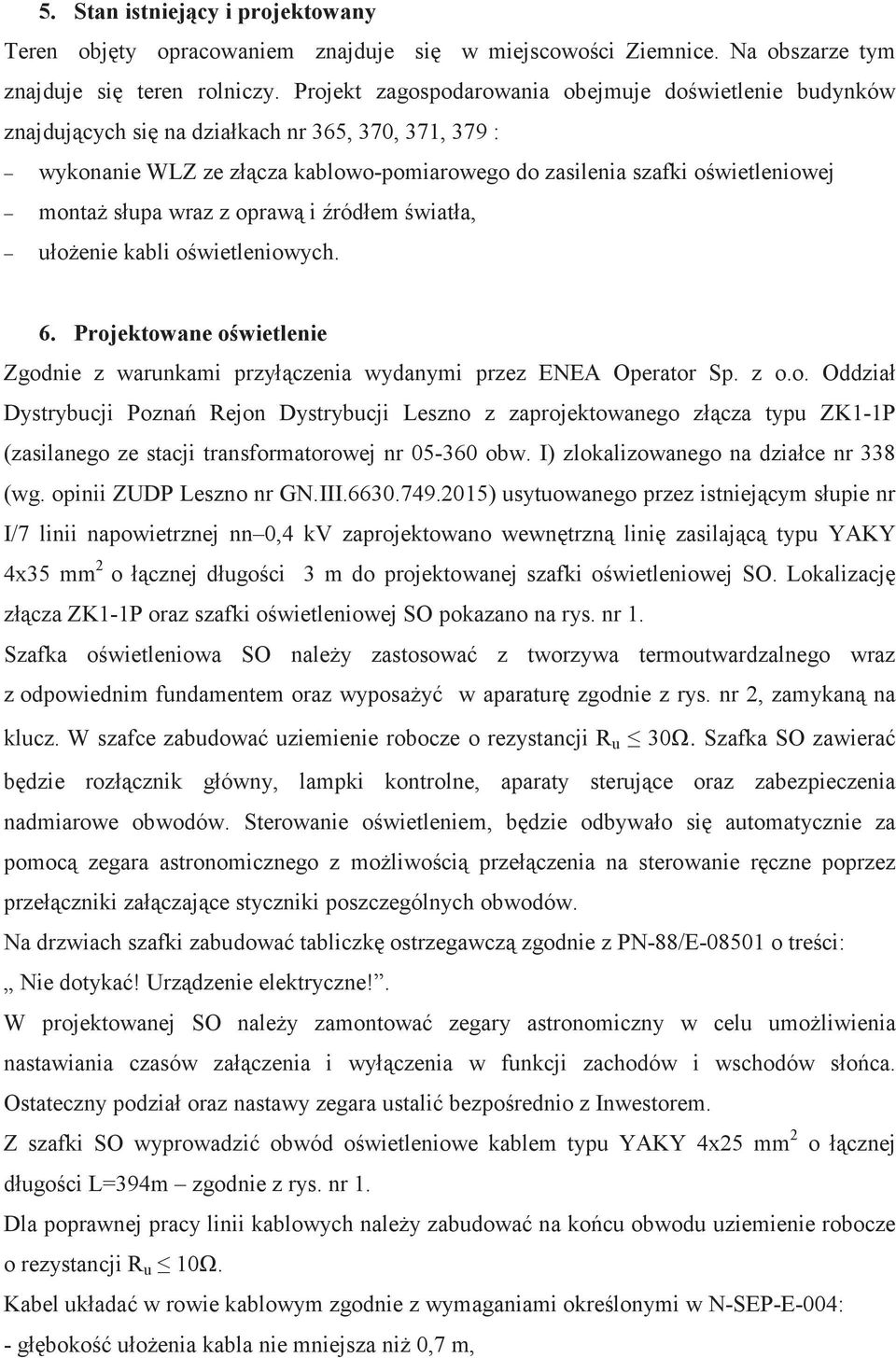 wraz z opraw i ródłem wiatła, ułoenie kabli owietleniowych. 6. Projektowane owietlenie Zgodnie z warunkami przyłczenia wydanymi przez ENEA Operator Sp. z o.o. Oddział Dystrybucji Pozna Rejon Dystrybucji Leszno z zaprojektowanego złcza typu ZK1-1P (zasilanego ze stacji transformatorowej nr 05-360 obw.