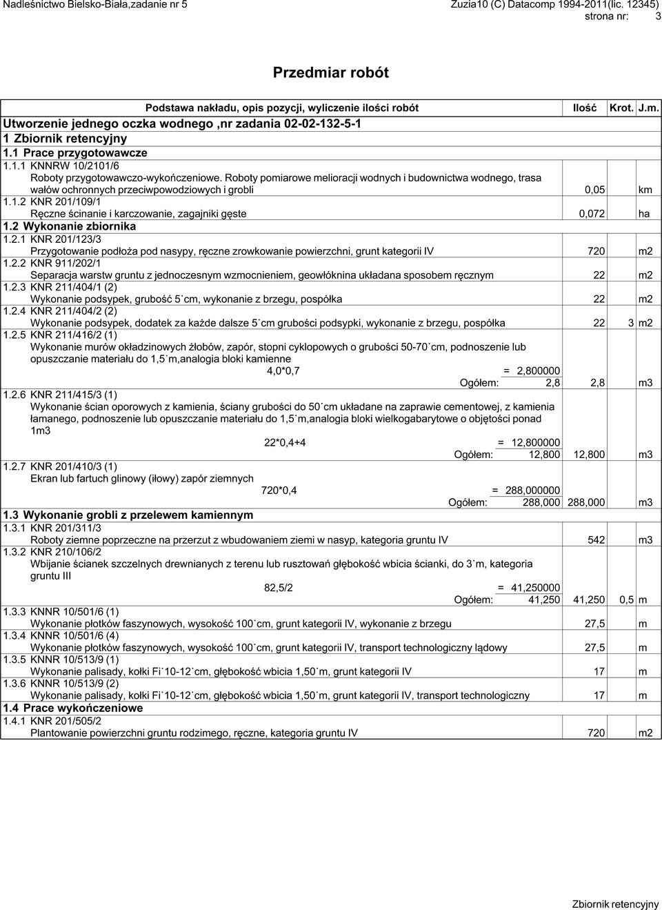 2 Wykonanie zbiornika 1.2.1 KNR 201/123/3 Przygotowanie podłoża pod nasypy, ręczne zrowkowanie powierzchni, grunt kategorii IV 720 m2 1.2.2 KNR 911/202/1 Separacja warstw gruntu z jednoczesnym wzmocnieniem, geowłóknina układana sposobem ręcznym 22 m2 1.