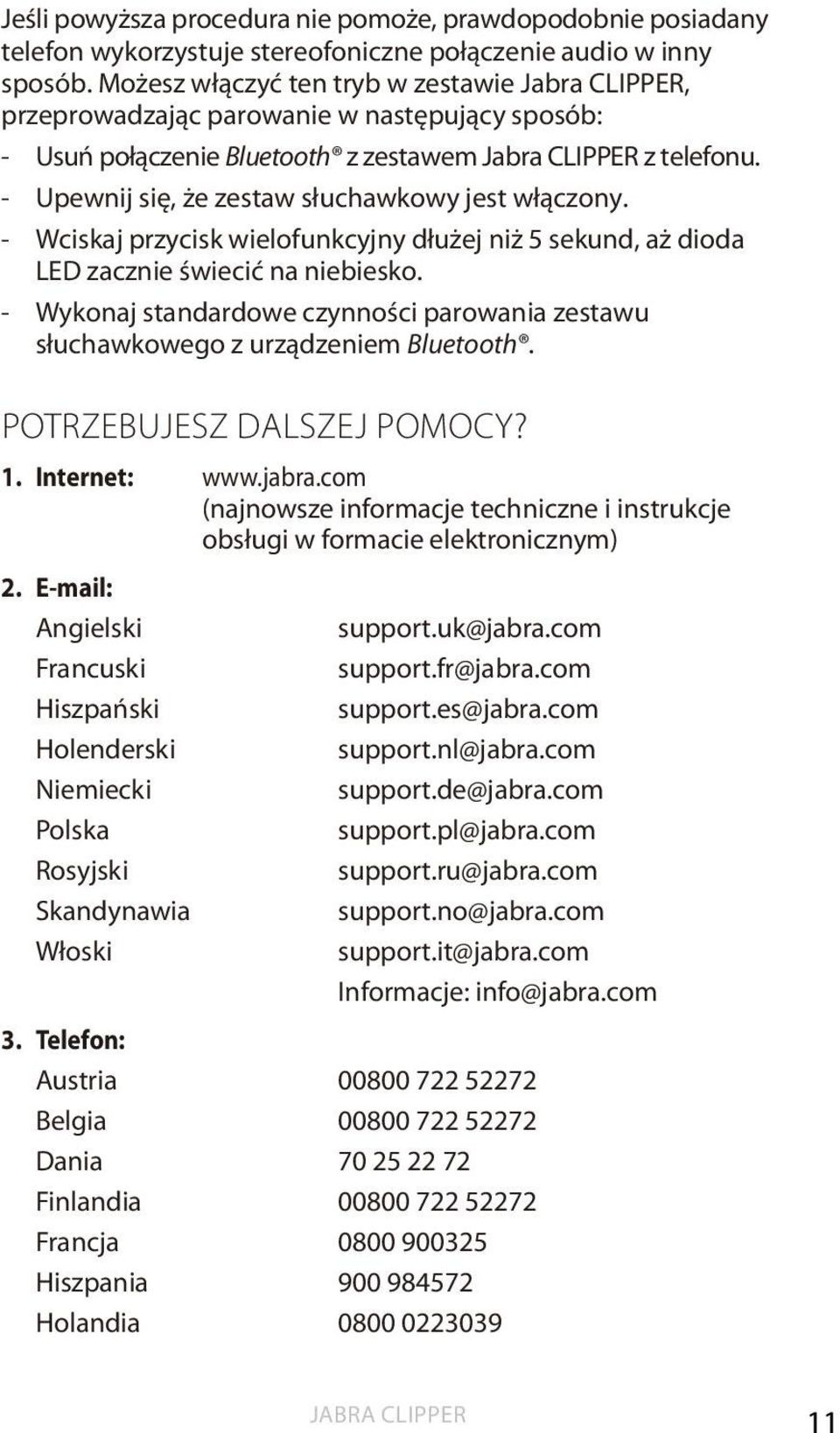 - Wciskaj przycisk wielofunkcyjny dłużej niż 5 sekund, aż dioda LED zacznie świecić na niebiesko. - Wykonaj standardowe czynności parowania zestawu słuchawkowego z urządzeniem Bluetooth.