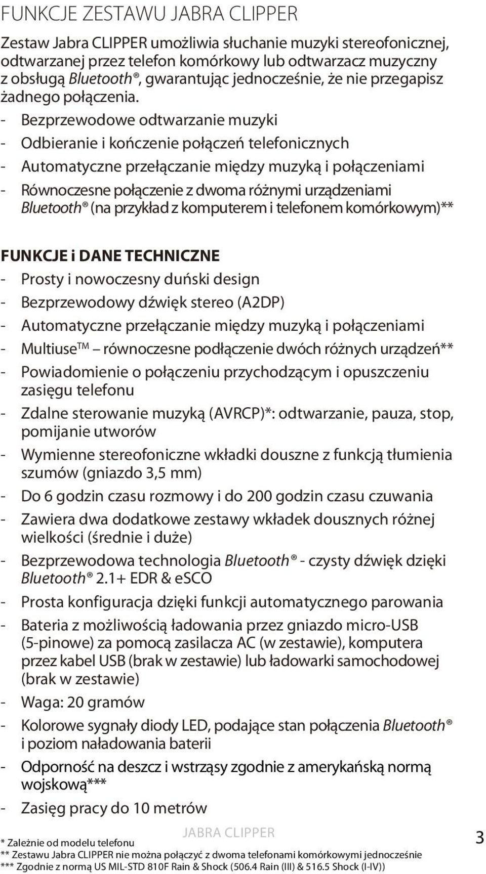 - Bezprzewodowe odtwarzanie muzyki - Odbieranie i kończenie połączeń telefonicznych - Automatyczne przełączanie między muzyką i połączeniami - Równoczesne połączenie z dwoma różnymi urządzeniami