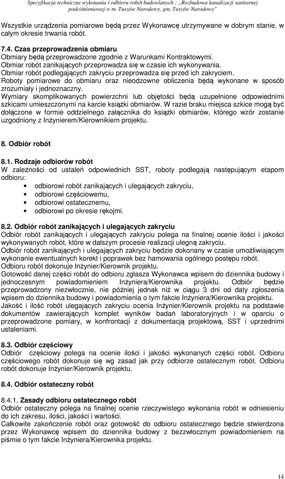 Obmiar robót podlegających zakryciu przeprowadza się przed ich zakryciem. Roboty pomiarowe do obmiaru oraz nieodzowne obliczenia będą wykonane w sposób zrozumiały i jednoznaczny.