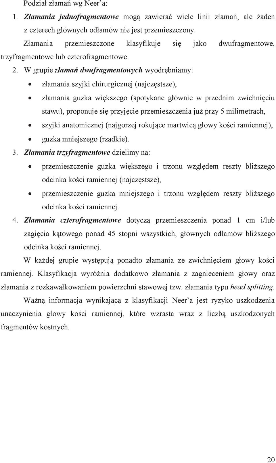 W grupie złamań dwufragmentowych wyodrębniamy: złamania szyjki chirurgicznej (najczęstsze), złamania guzka większego (spotykane głównie w przednim zwichnięciu stawu), proponuje się przyjęcie