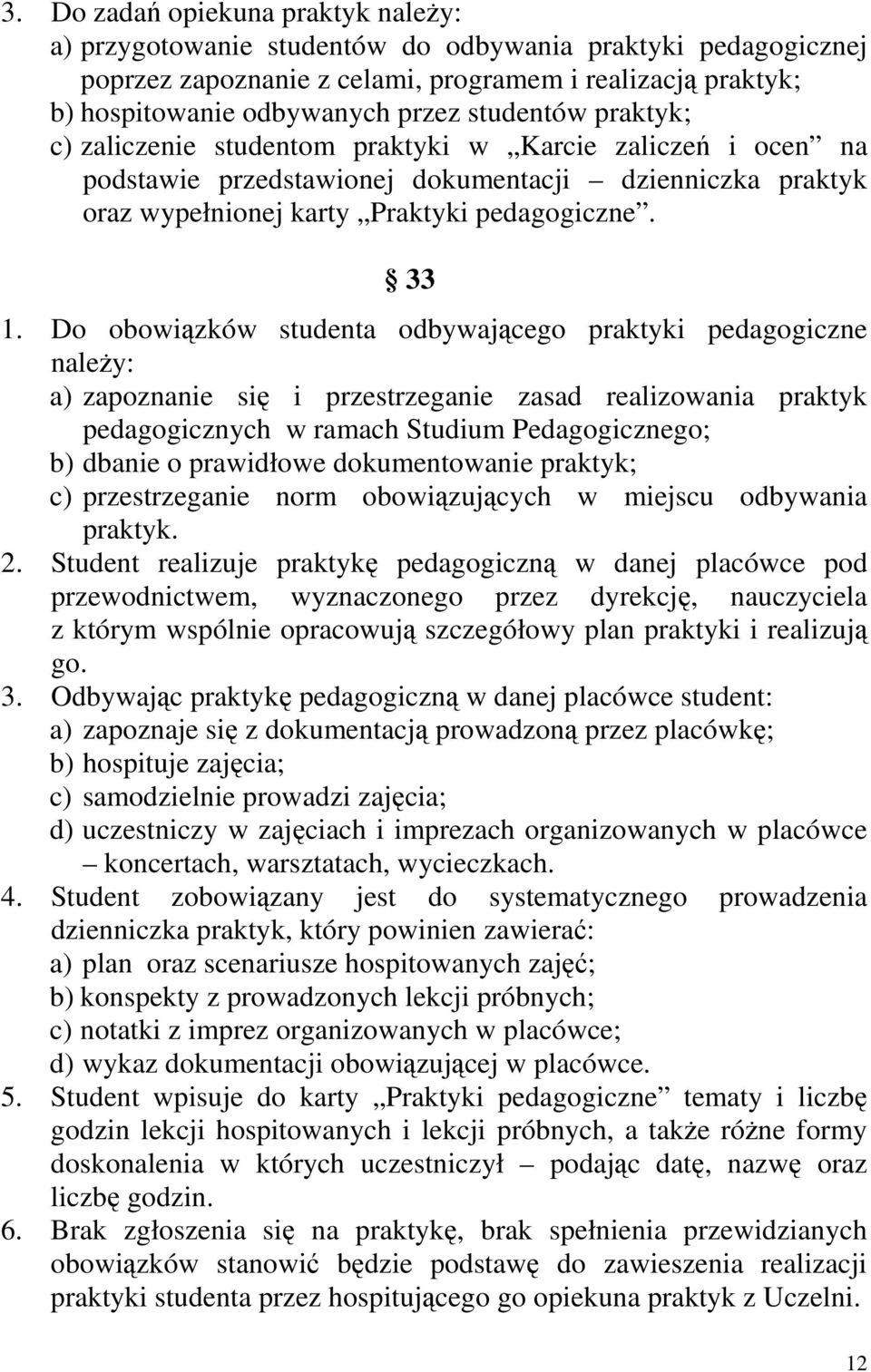 Do obowiązków studenta odbywającego praktyki pedagogiczne należy: a) zapoznanie się i przestrzeganie zasad realizowania praktyk pedagogicznych w ramach Studium Pedagogicznego; b) dbanie o prawidłowe