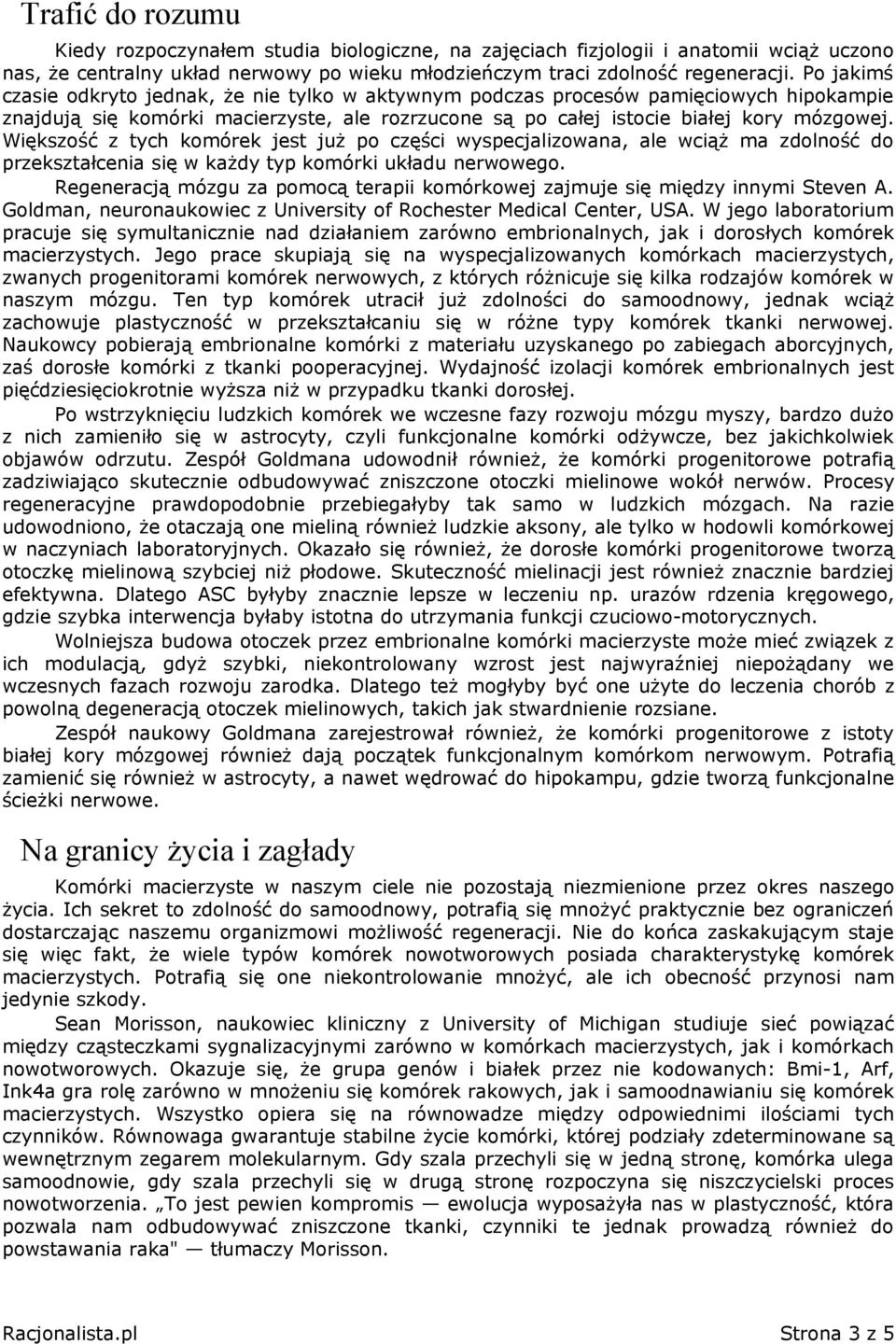 Większość z tych komórek jest już po części wyspecjalizowana, ale wciąż ma zdolność do przekształcenia się w każdy typ komórki układu nerwowego.