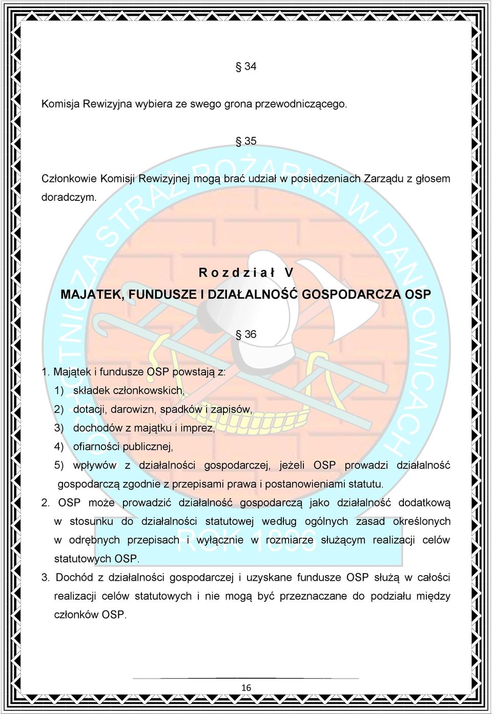 Majątek i fundusze OSP powstają z: 1) składek członkowskich, 2) dotacji, darowizn, spadków i zapisów, 3) dochodów z majątku i imprez, 4) ofiarności publicznej, 5) wpływów z działalności gospodarczej,