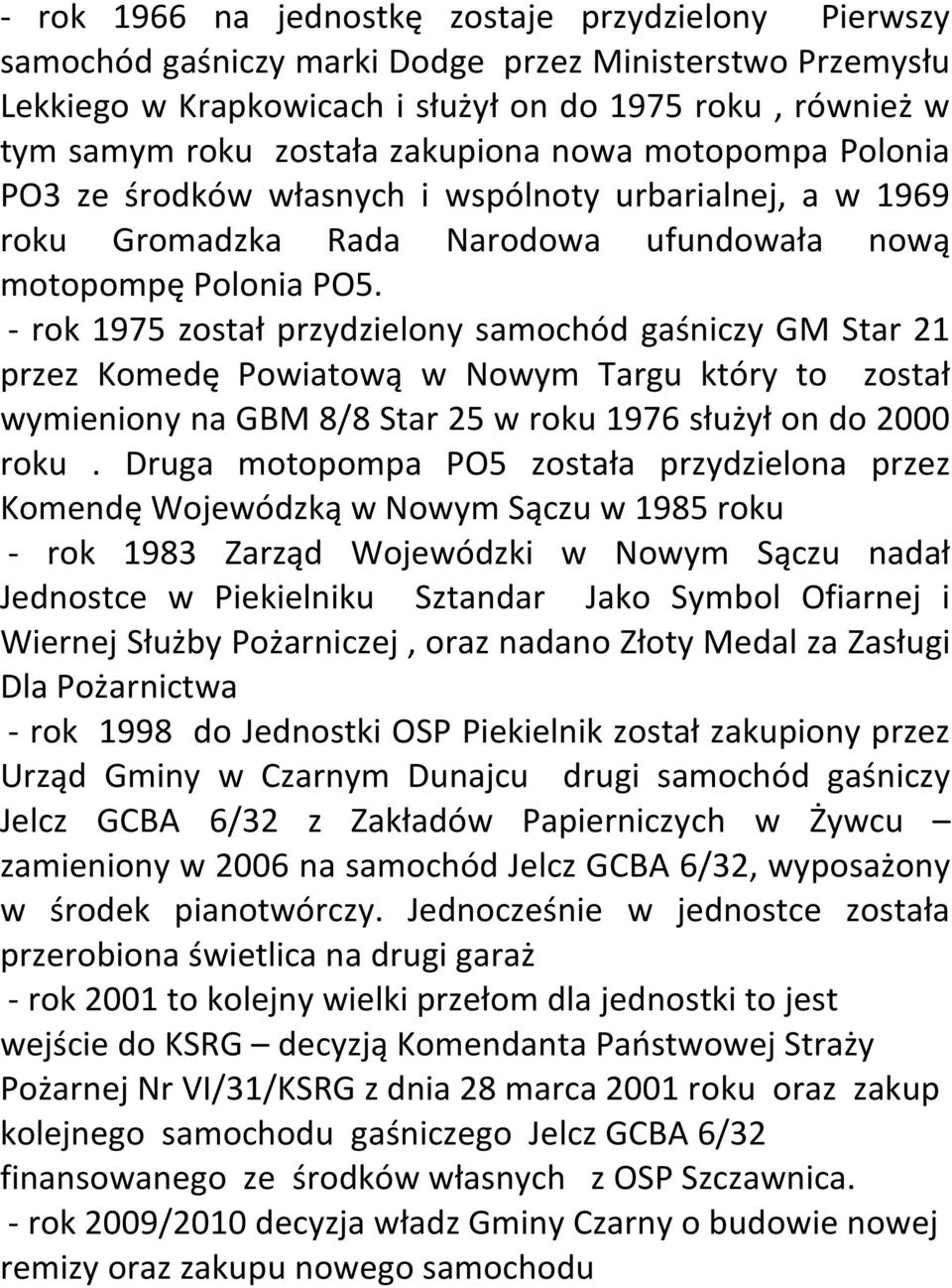 - rok 1975 został przydzielony samochód gaśniczy GM Star 21 przez Komedę Powiatową w Nowym Targu który to został wymieniony na GBM 8/8 Star 25 w roku 1976 służył on do 2000 roku.