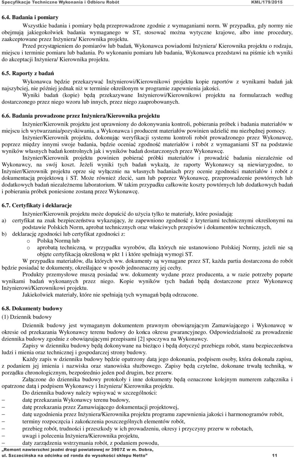 Przed przystąpieniem do pomiarów lub badań, Wykonawca powiadomi Inżyniera/ Kierownika projektu o rodzaju, miejscu i terminie pomiaru lub badania.