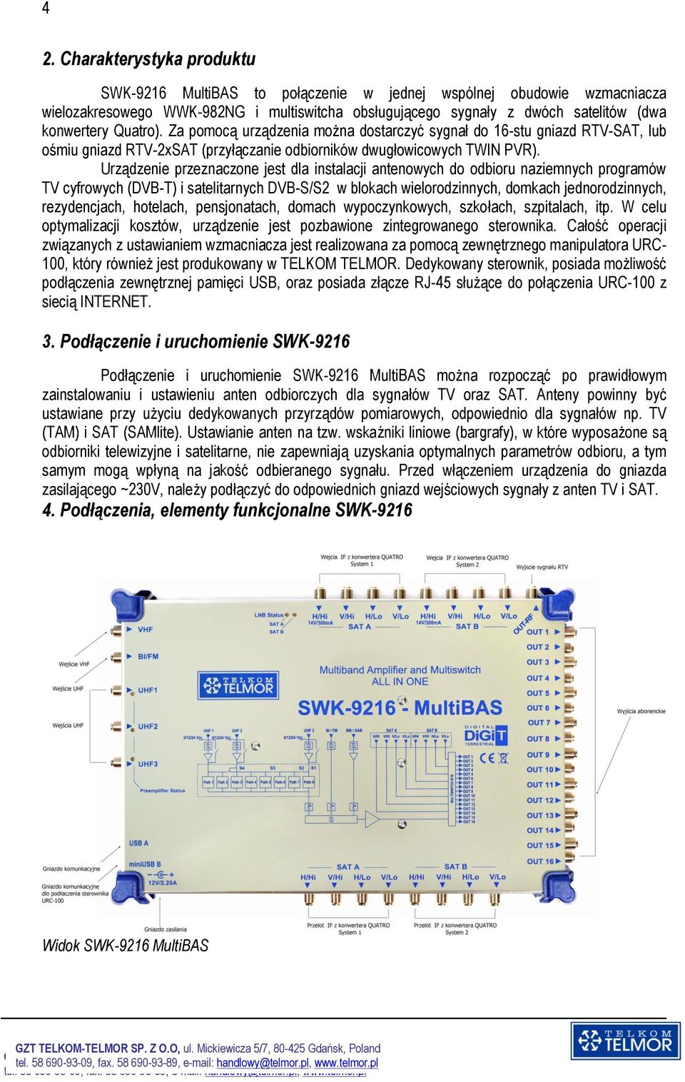Urządzenie przeznaczone jest dla instalacji antenowych do odbioru naziemnych programów TV cyfrowych (DVB-T) i satelitarnych DVB-S/S2 w blokach wielorodzinnych, domkach jednorodzinnych, rezydencjach,