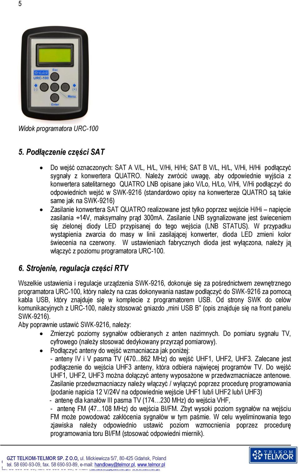 QUATRO są takie same jak na SWK-9216) Zasilanie konwertera SAT QUATRO realizowane jest tylko poprzez wejście H/Hi napięcie zasilania +14V, maksymalny prąd 300mA.
