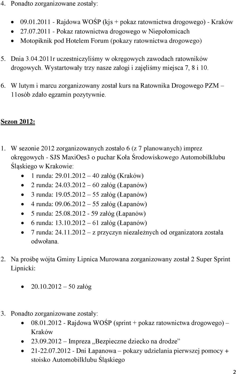 Wystartowały trzy nasze załogi i zajęliśmy miejsca 7, 8 i 10. 6. W lutym i marcu zorganizowany został kurs na Ratownika Drogowego PZM 11osób zdało egzamin pozytywnie. Sezon 2012: 1.