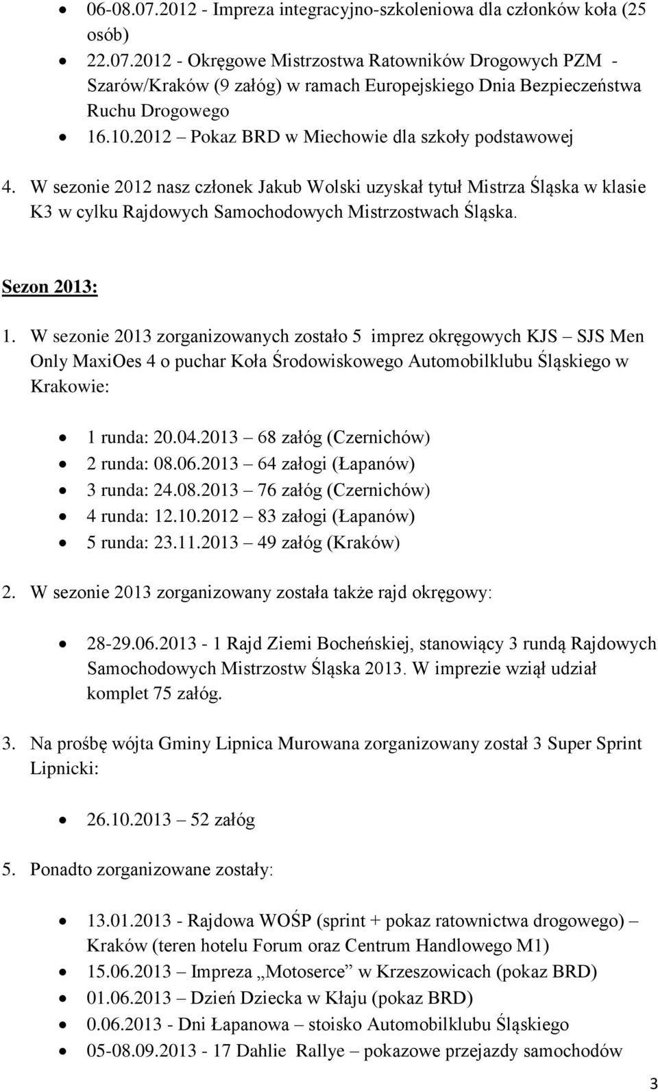 Sezon 2013: 1. W sezonie 2013 zorganizowanych zostało 5 imprez okręgowych KJS SJS Men Only MaxiOes 4 o puchar Koła Środowiskowego Automobilklubu Śląskiego w Krakowie: 1 runda: 20.04.