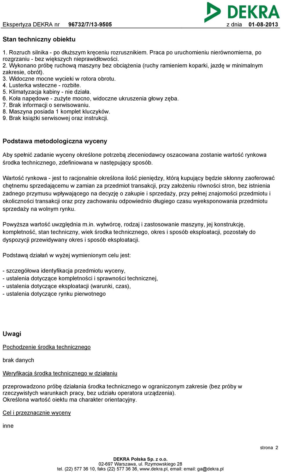 Klimatyzacja kabiny - nie działa. 6. Koła napędowe - zużyte mocno, widoczne ukruszenia głowy zęba. 7. Brak informacji o serwisowaniu. 8. Maszyna posiada 1 komplet kluczyków. 9.