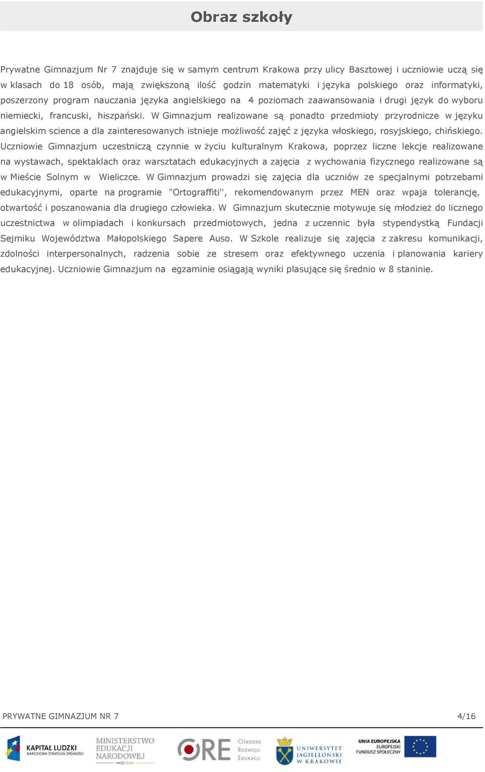 W Gimnazjum realizowane są ponadto przedmioty przyrodnicze w języku angielskim science a dla zainteresowanych istnieje możliwość zajęć z języka włoskiego, rosyjskiego, chińskiego.