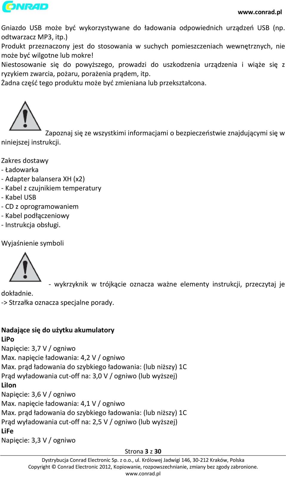 Niestosowanie się do powyższego, prowadzi do uszkodzenia urządzenia i wiąże się z ryzykiem zwarcia, pożaru, porażenia prądem, itp. Żadna część tego produktu może być zmieniana lub przekształcona.