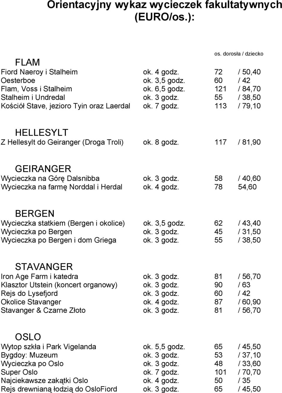 117 / 81,90 GEIRANGER Wycieczka na Górę Dalsnibba ok. 3 godz. 58 / 40,60 Wycieczka na farmę Norddal i Herdal ok. 4 godz. 78 54,60 BERGEN Wycieczka statkiem (Bergen i okolice) ok. 3,5 godz.