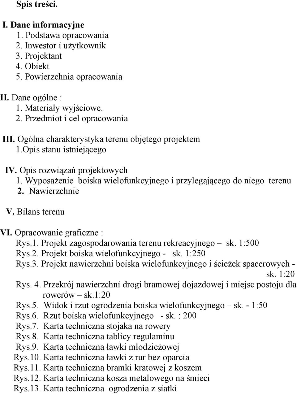 Bilans terenu VI. Opracowanie graficzne : Rys.1. Projekt zagospodarowania terenu rekreacyjnego sk. 1:500 Rys.2. Projekt boiska wielofunkcyjnego - sk. 1:250 Rys.3.