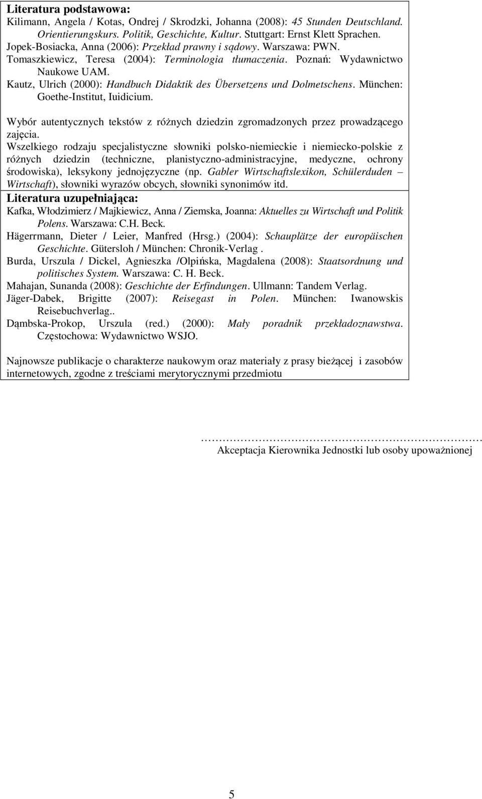 Kautz, Ulrich (2000): Handbuch Didaktik des Übersetzens und Dolmetschens. München: Goethe-Institut, Iuidicium. Wybór autentycznych tekstów z różnych dziedzin zgromadzonych przez prowadzącego zajęcia.